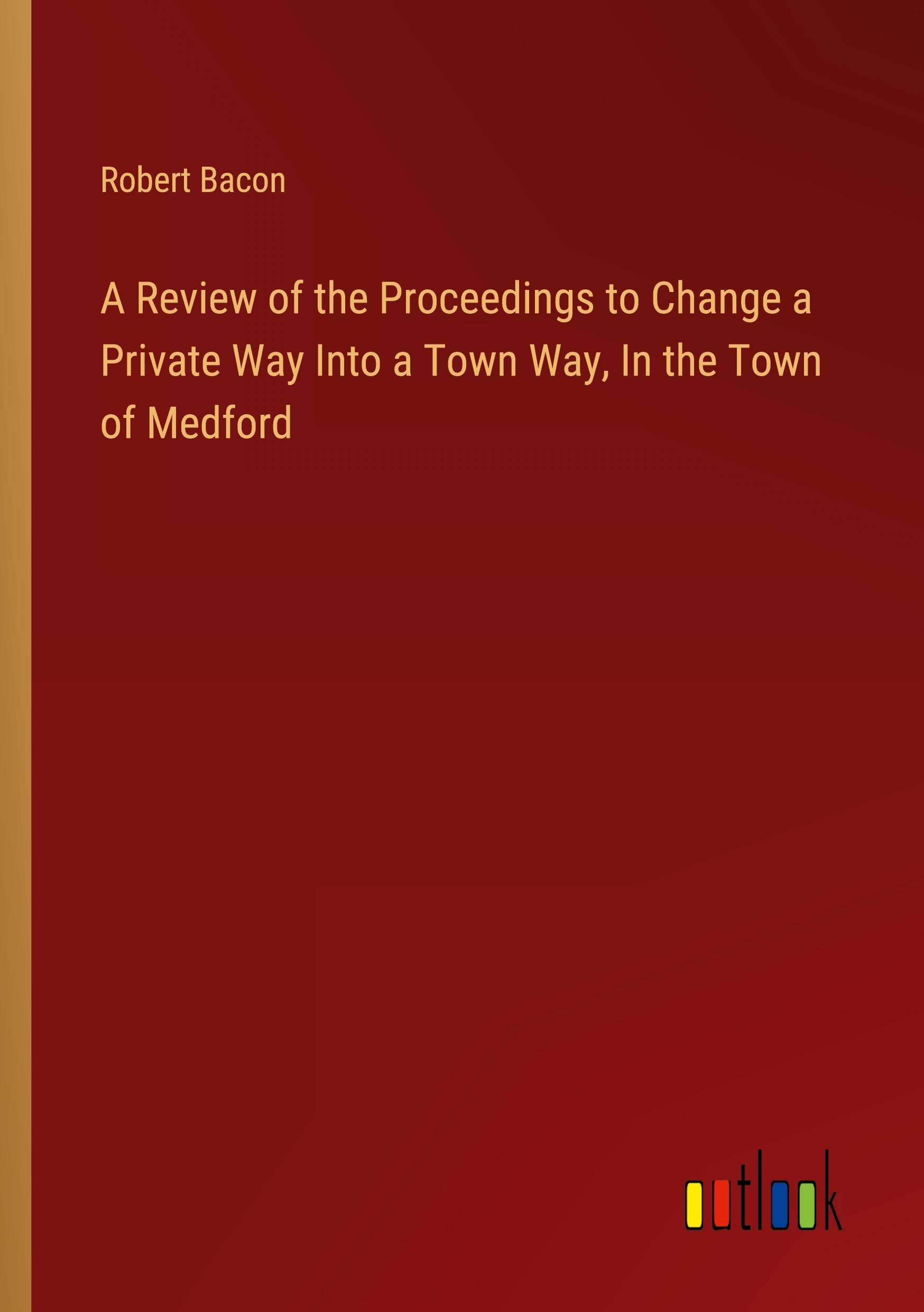 A Review of the Proceedings to Change a Private Way Into a Town Way, In the Town of Medford