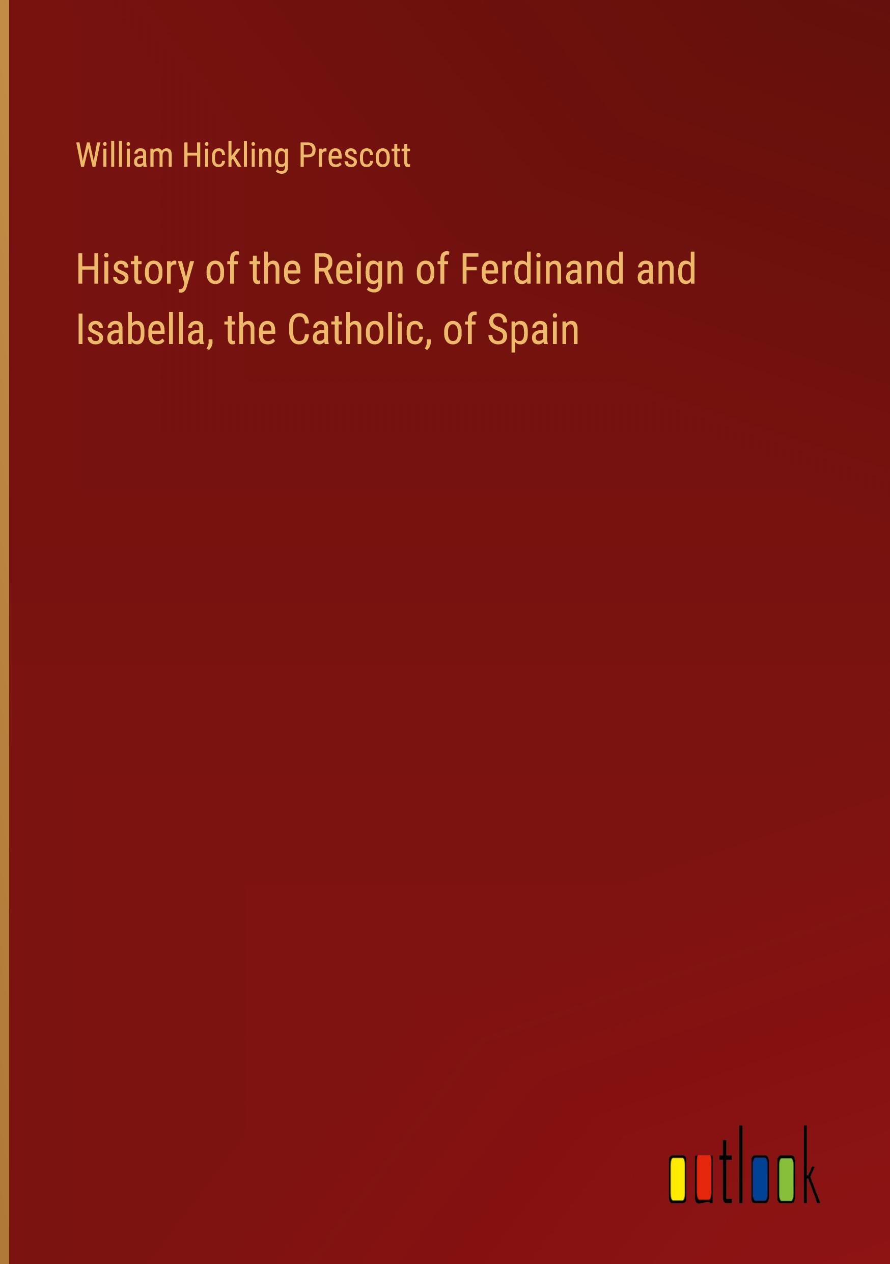 History of the Reign of Ferdinand and Isabella, the Catholic, of Spain