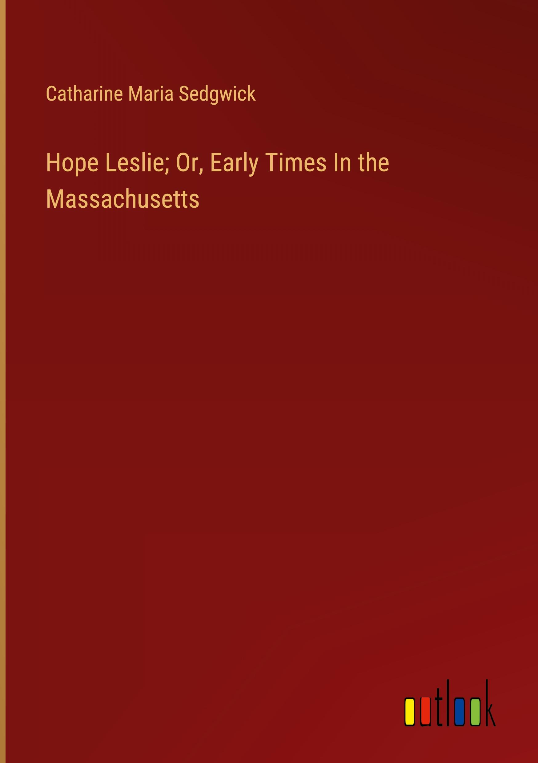 Hope Leslie; Or, Early Times In the Massachusetts