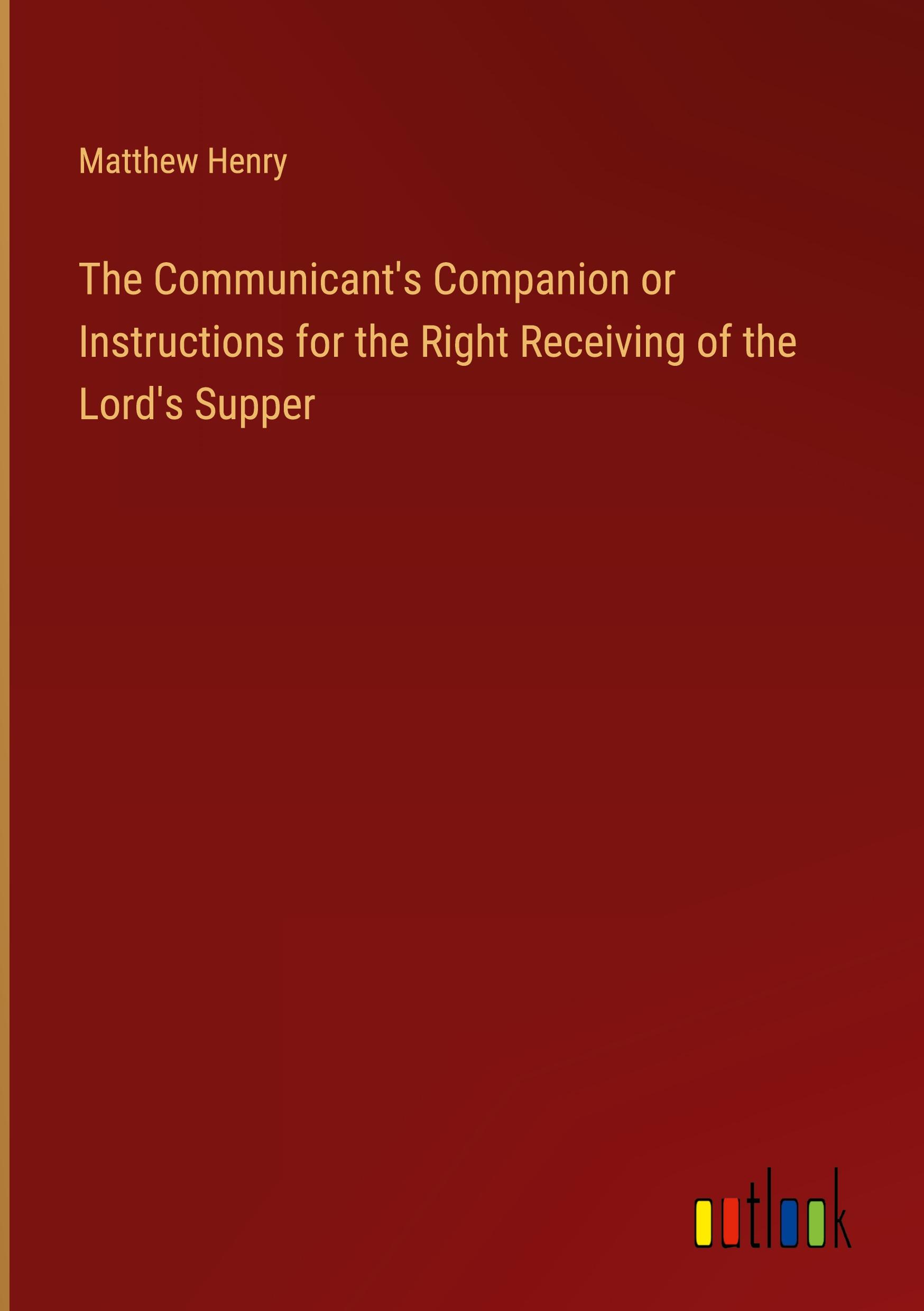 The Communicant's Companion or Instructions for the Right Receiving of the Lord's Supper