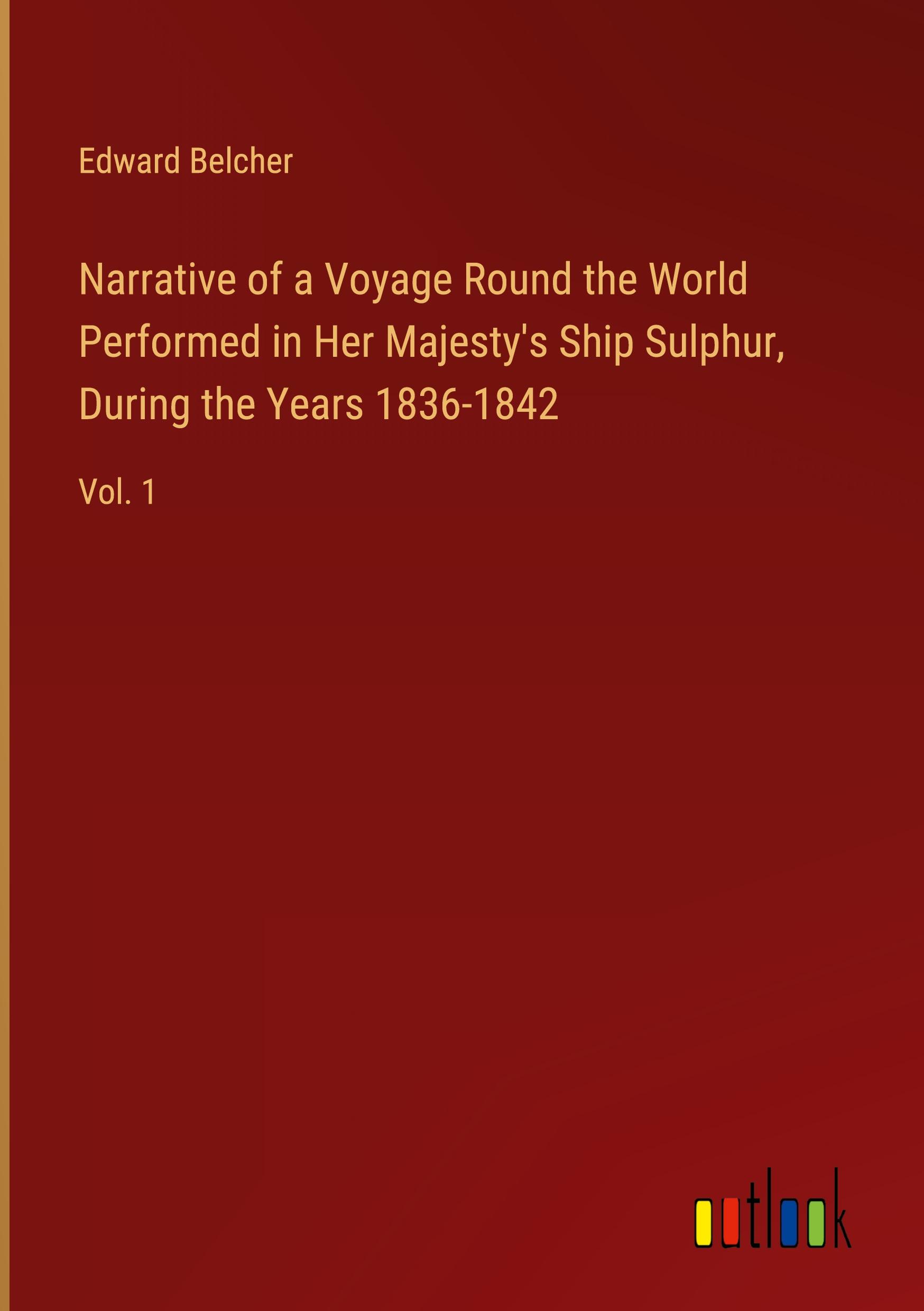 Narrative of a Voyage Round the World Performed in Her Majesty's Ship Sulphur, During the Years 1836-1842