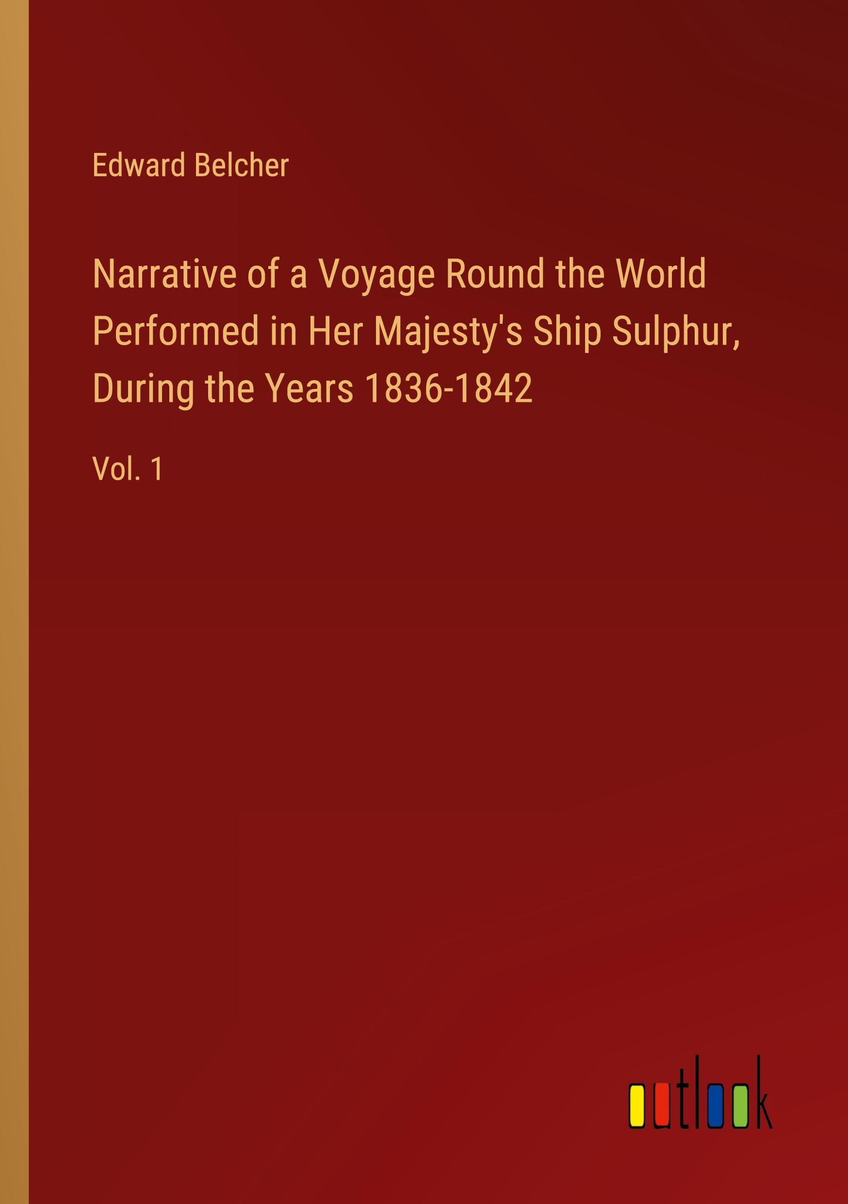 Narrative of a Voyage Round the World Performed in Her Majesty's Ship Sulphur, During the Years 1836-1842