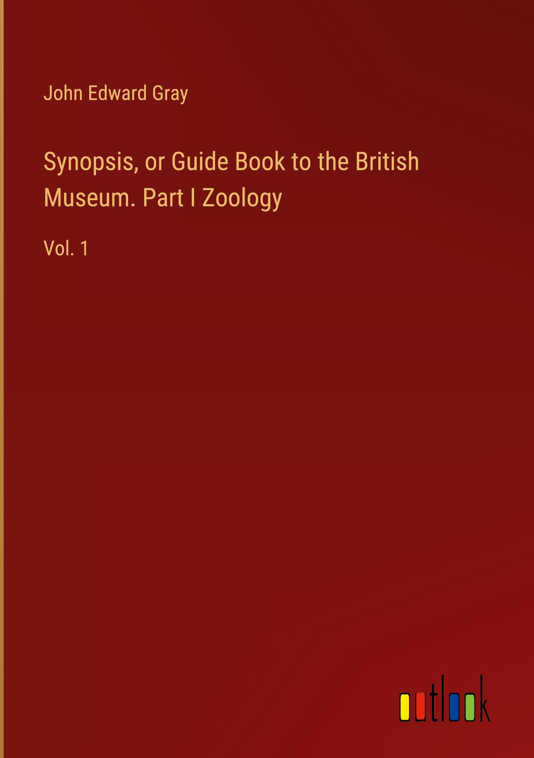 Synopsis, or Guide Book to the British Museum. Part I Zoology