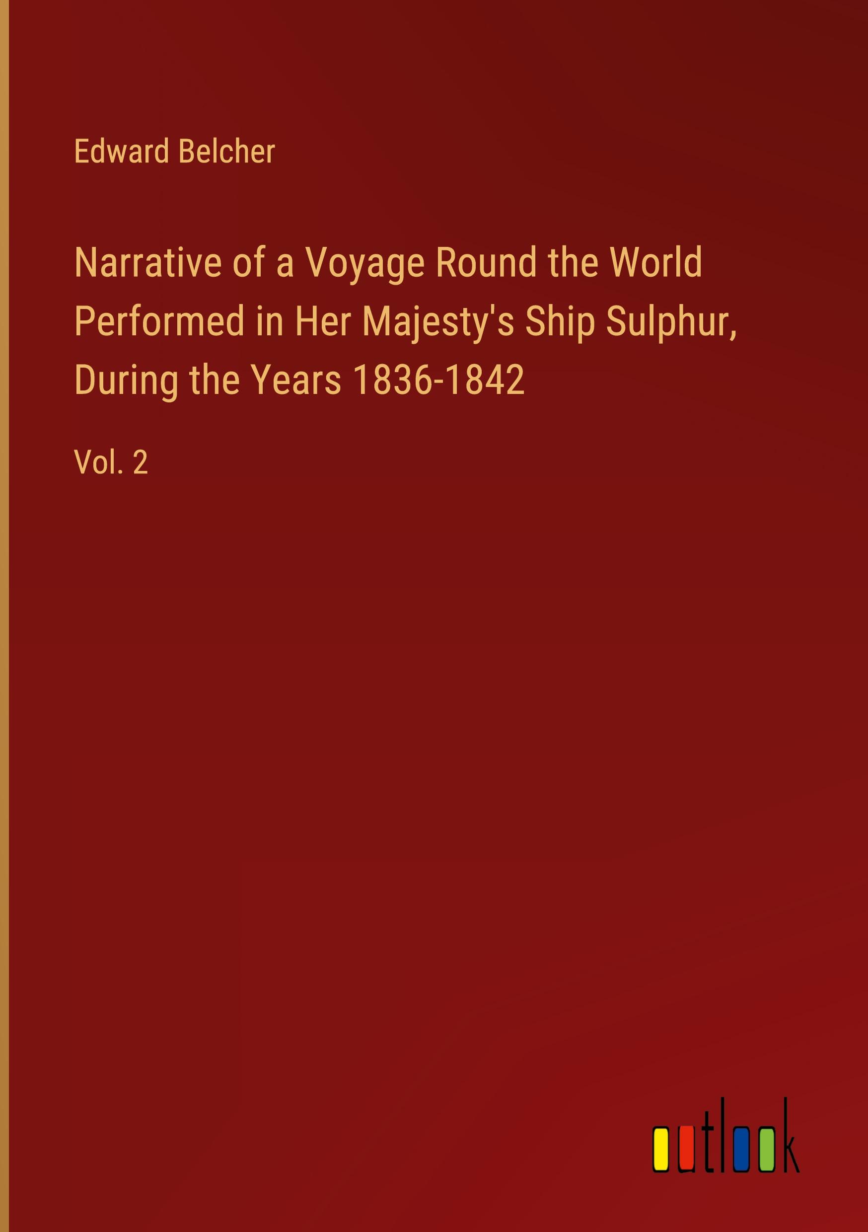 Narrative of a Voyage Round the World Performed in Her Majesty's Ship Sulphur, During the Years 1836-1842