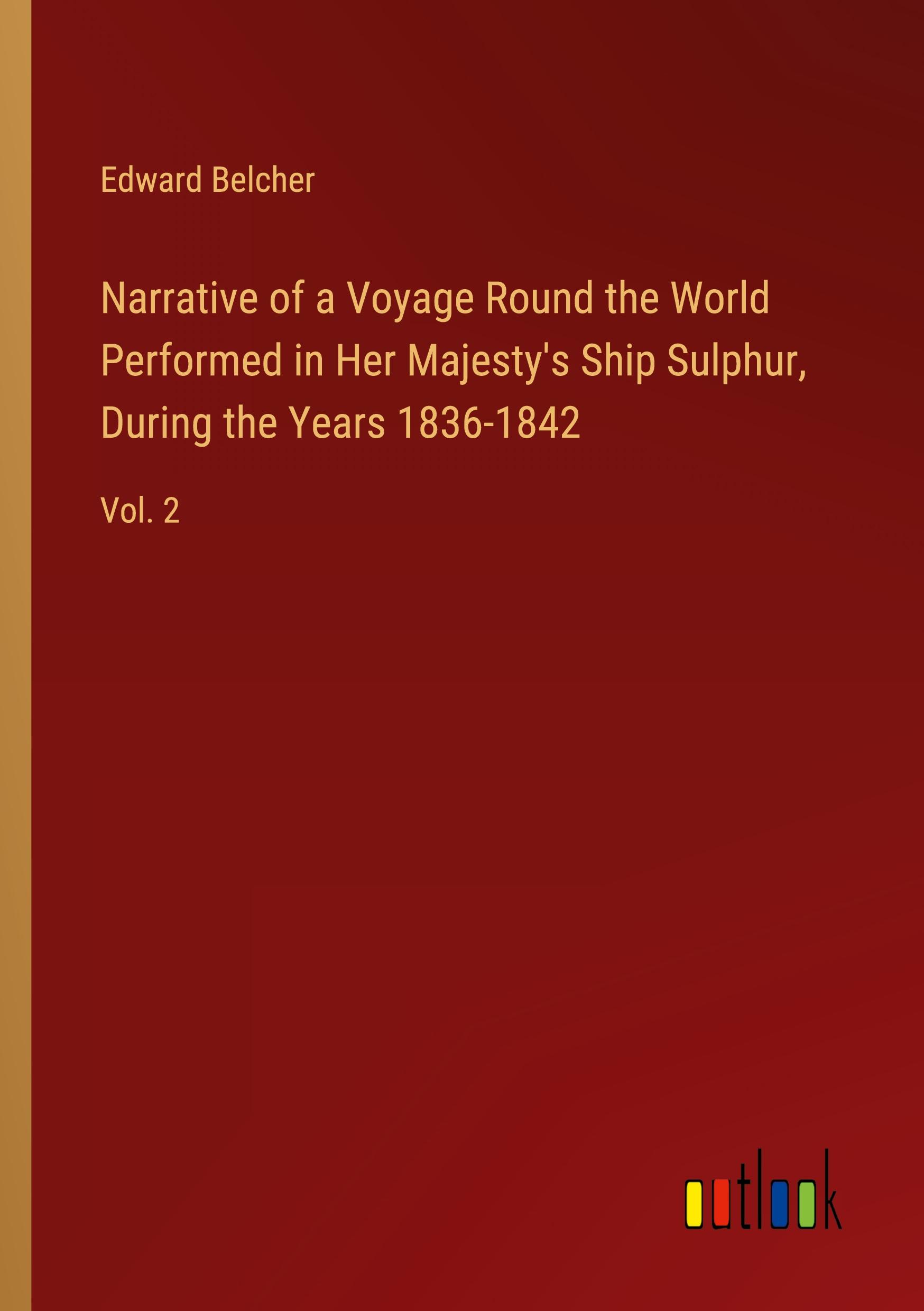 Narrative of a Voyage Round the World Performed in Her Majesty's Ship Sulphur, During the Years 1836-1842