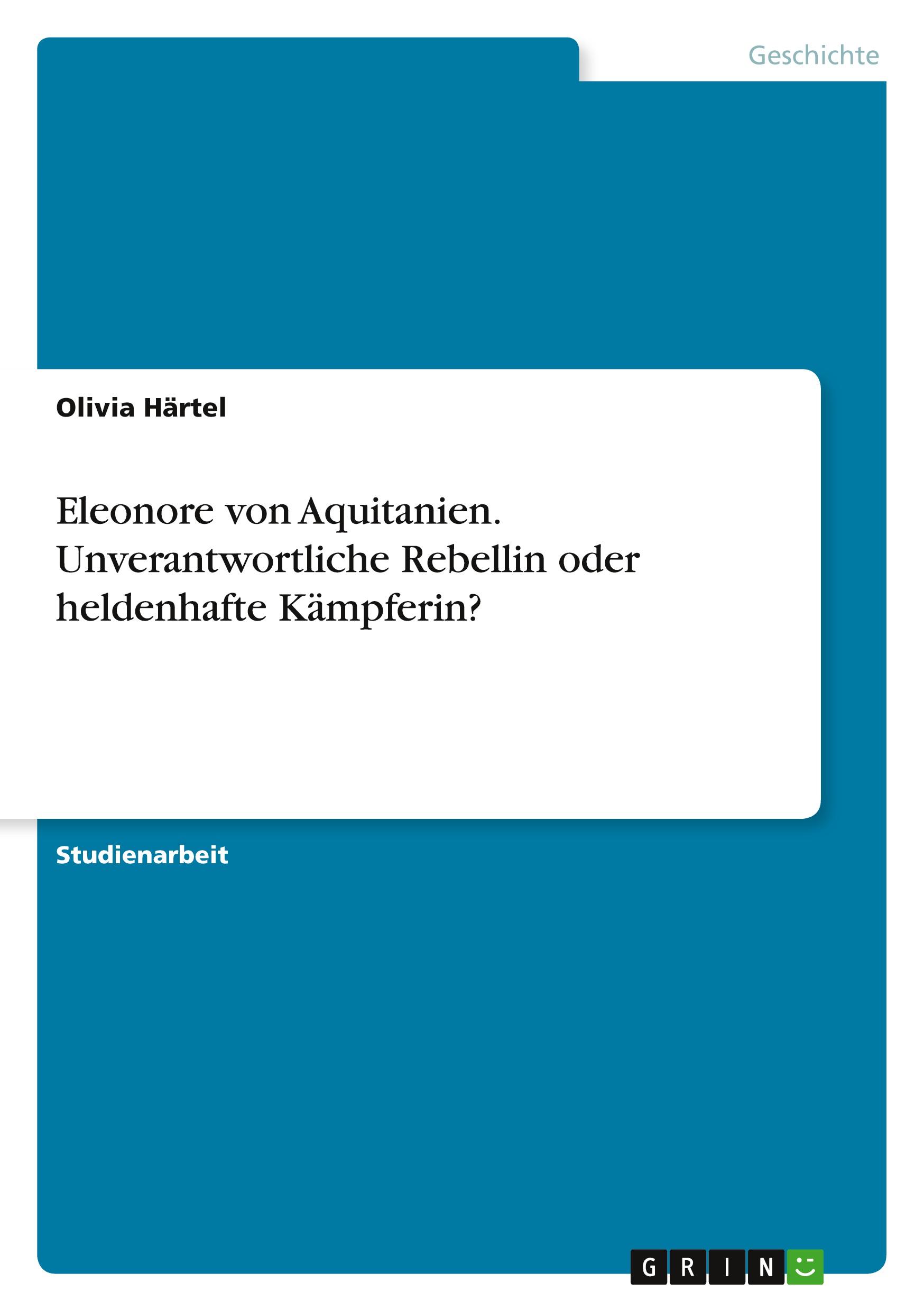 Eleonore von Aquitanien. Unverantwortliche Rebellin oder heldenhafte Kämpferin?