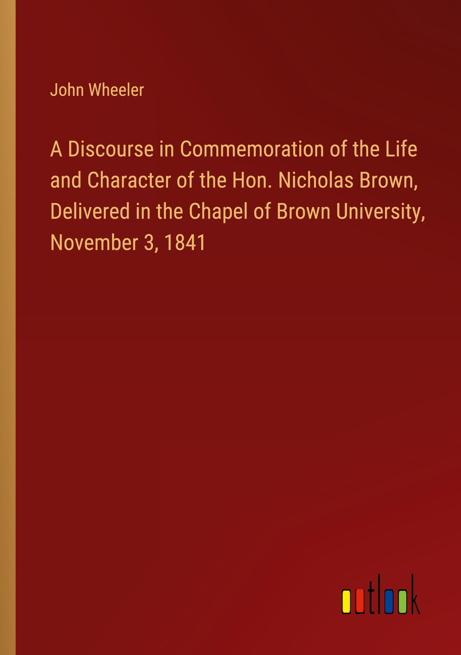 A Discourse in Commemoration of the Life and Character of the Hon. Nicholas Brown, Delivered in the Chapel of Brown University, November 3, 1841