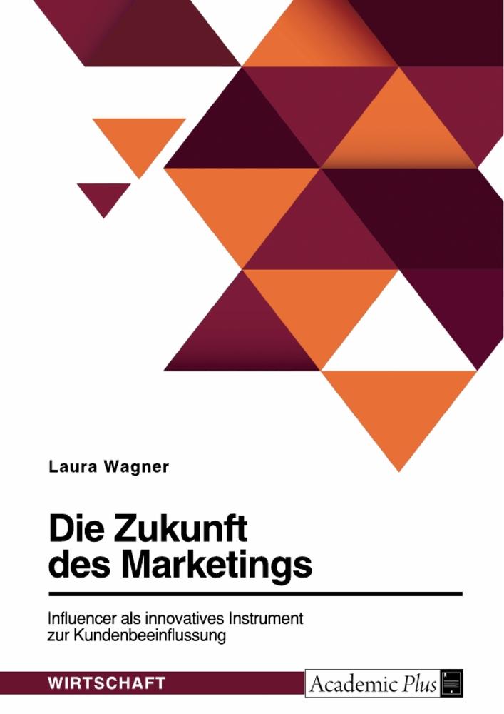 Die Zukunft des Marketings. Influencer als innovatives Instrument zur Kundenbeeinflussung