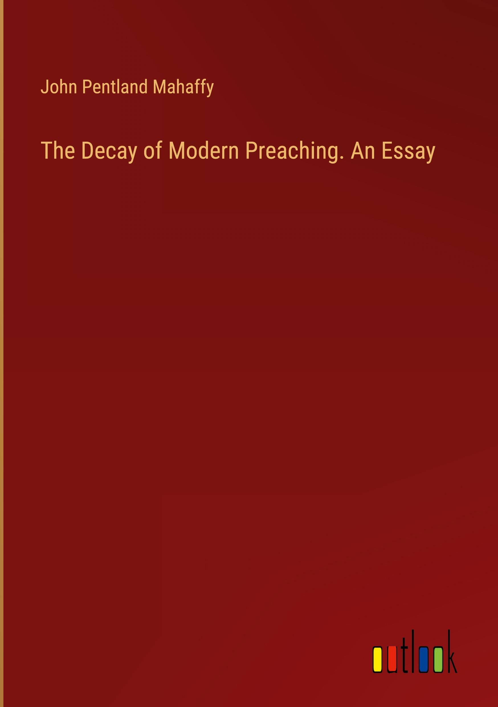 The Decay of Modern Preaching. An Essay