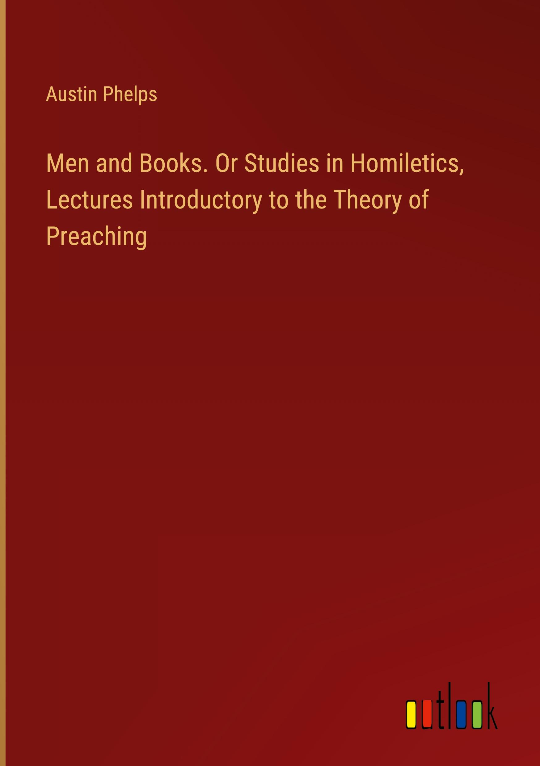 Men and Books. Or Studies in Homiletics, Lectures Introductory to the Theory of Preaching