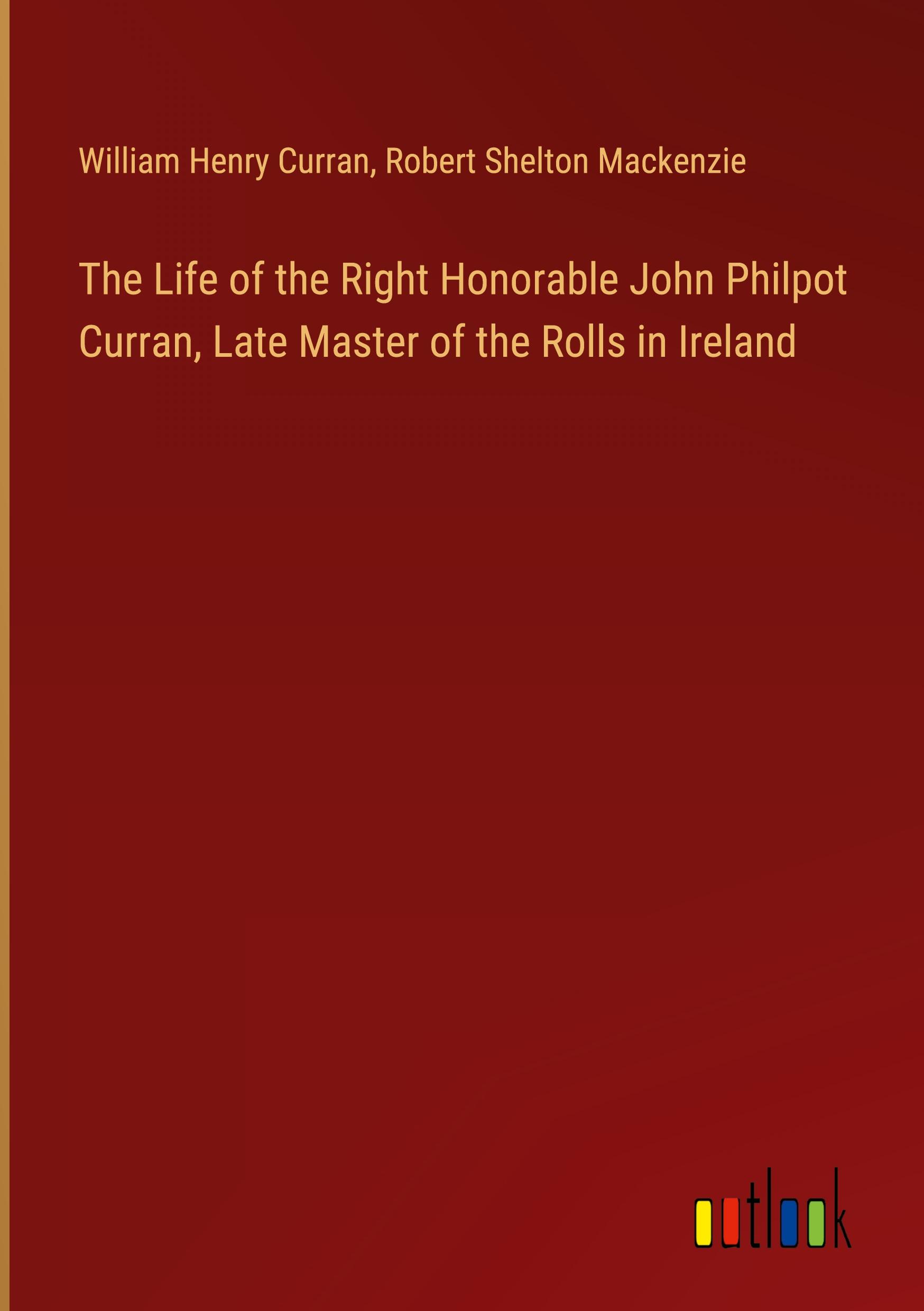 The Life of the Right Honorable John Philpot Curran, Late Master of the Rolls in Ireland