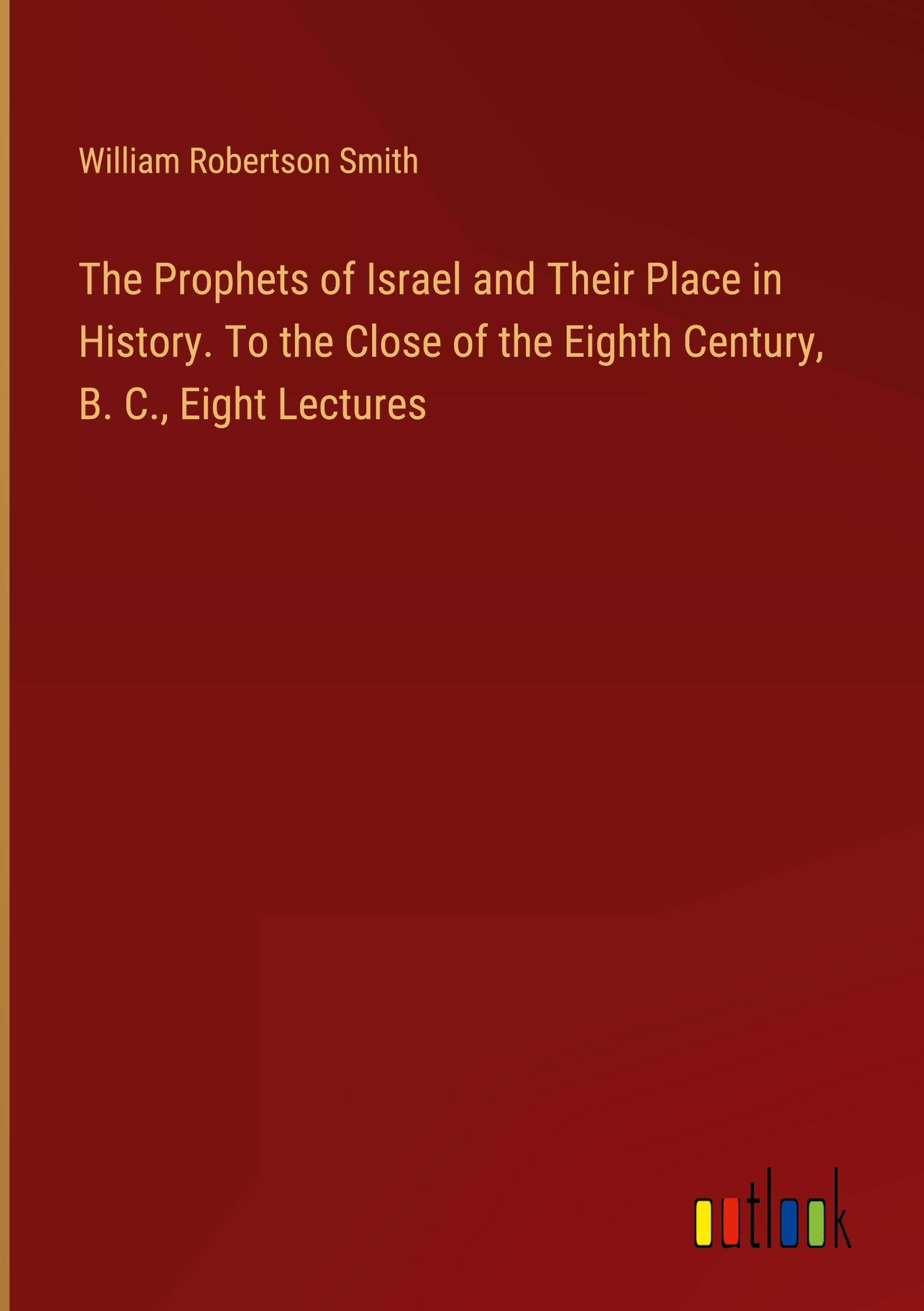 The Prophets of Israel and Their Place in History. To the Close of the Eighth Century, B. C., Eight Lectures