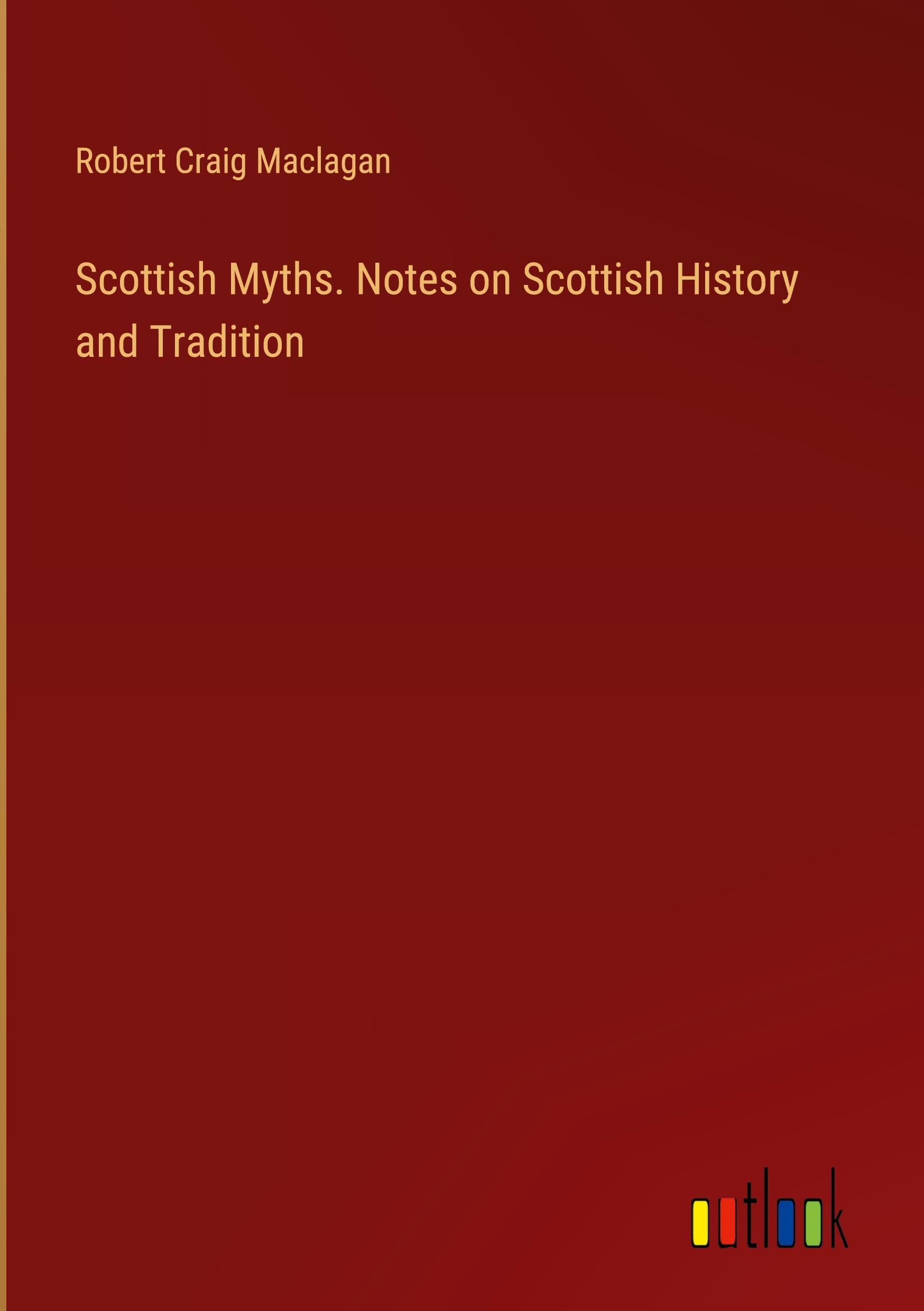 Scottish Myths. Notes on Scottish History and Tradition