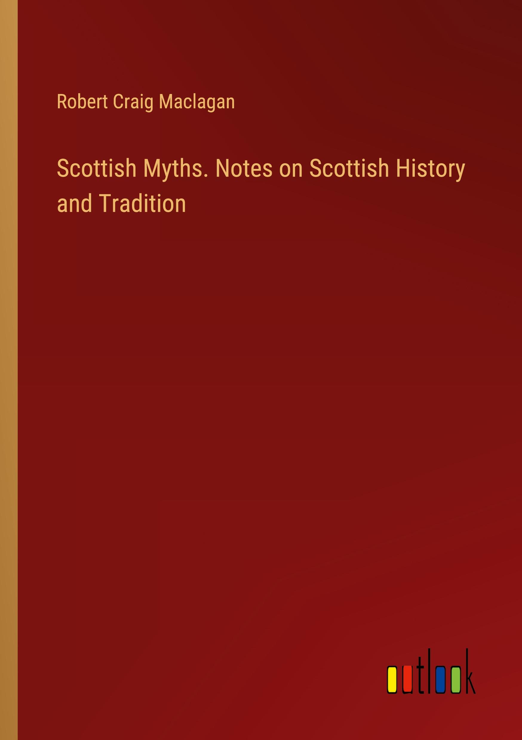 Scottish Myths. Notes on Scottish History and Tradition