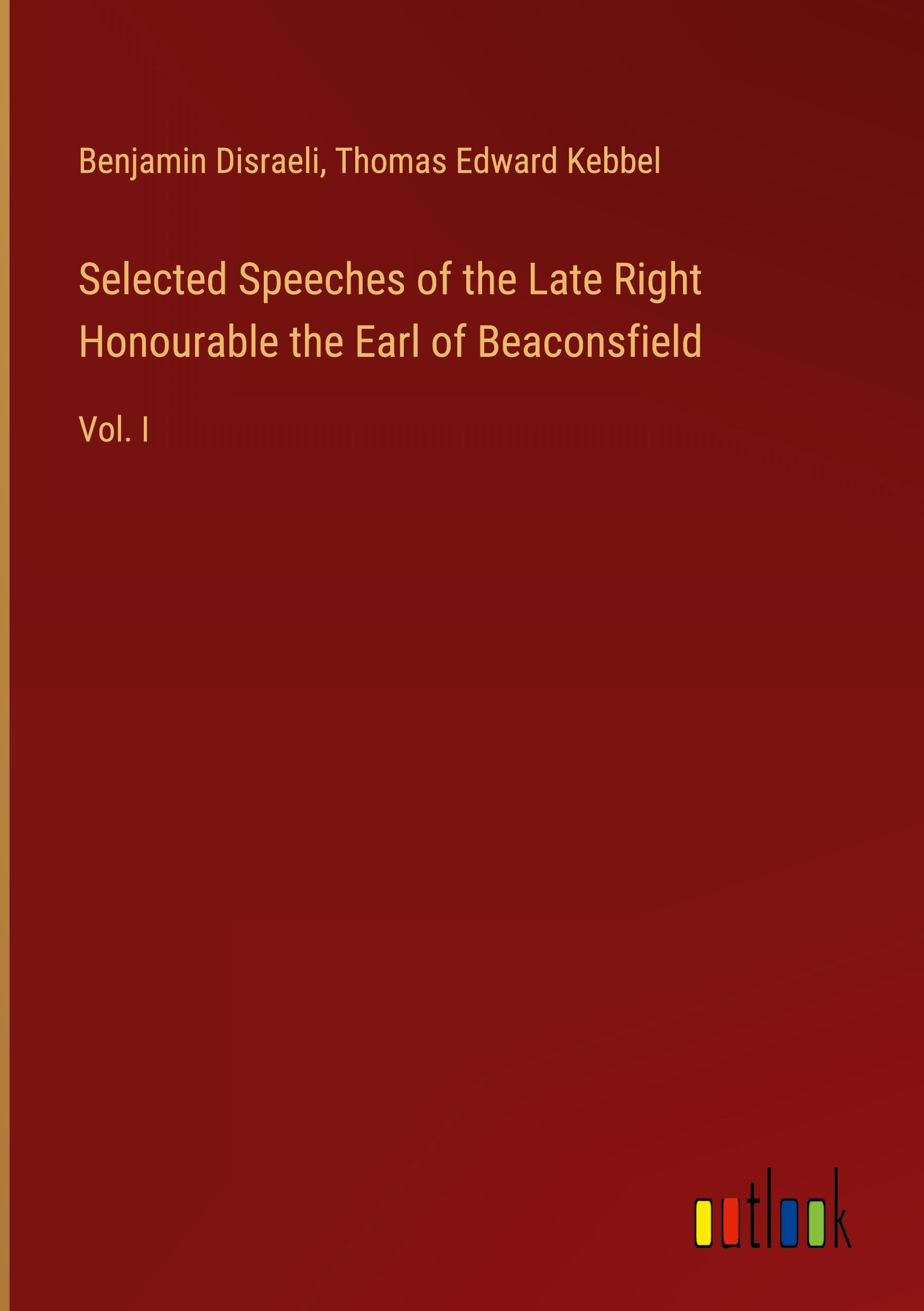 Selected Speeches of the Late Right Honourable the Earl of Beaconsfield