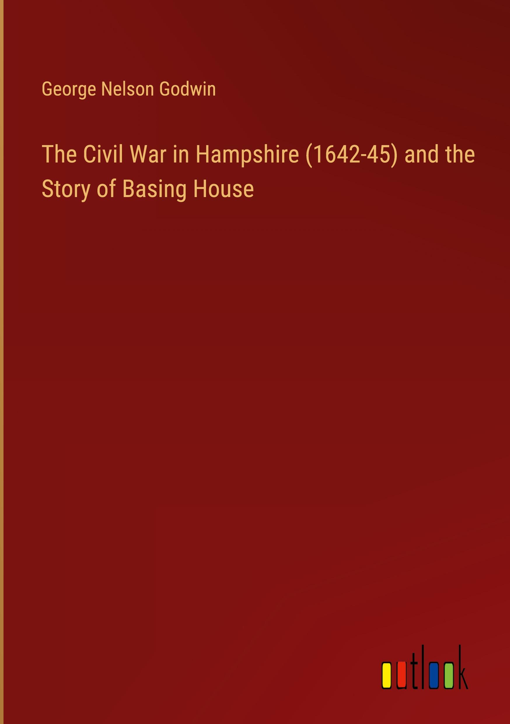 The Civil War in Hampshire (1642-45) and the Story of Basing House