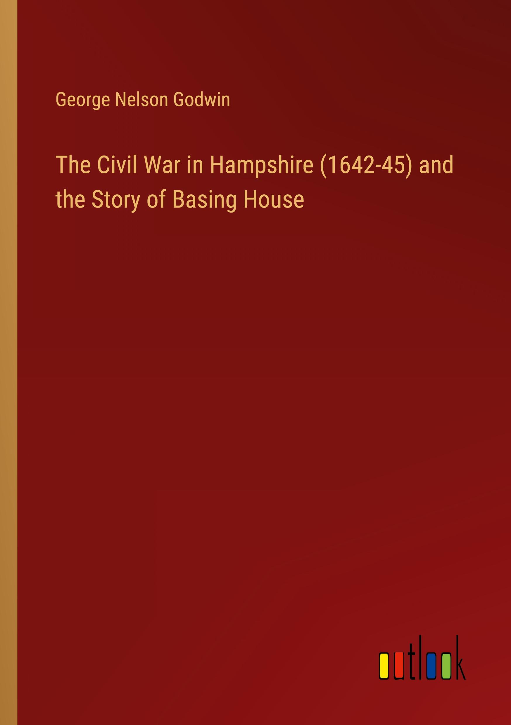 The Civil War in Hampshire (1642-45) and the Story of Basing House