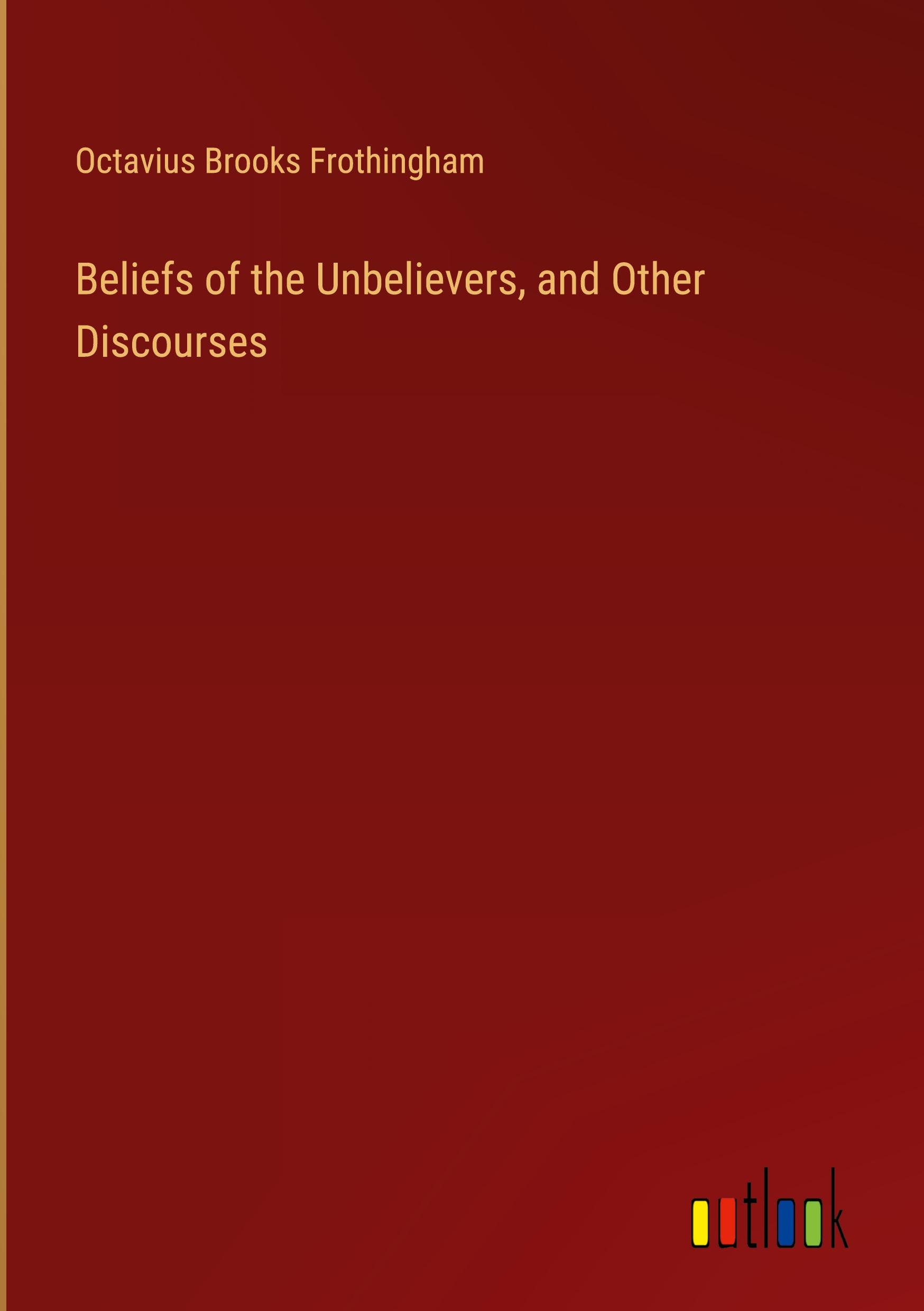 Beliefs of the Unbelievers, and Other Discourses