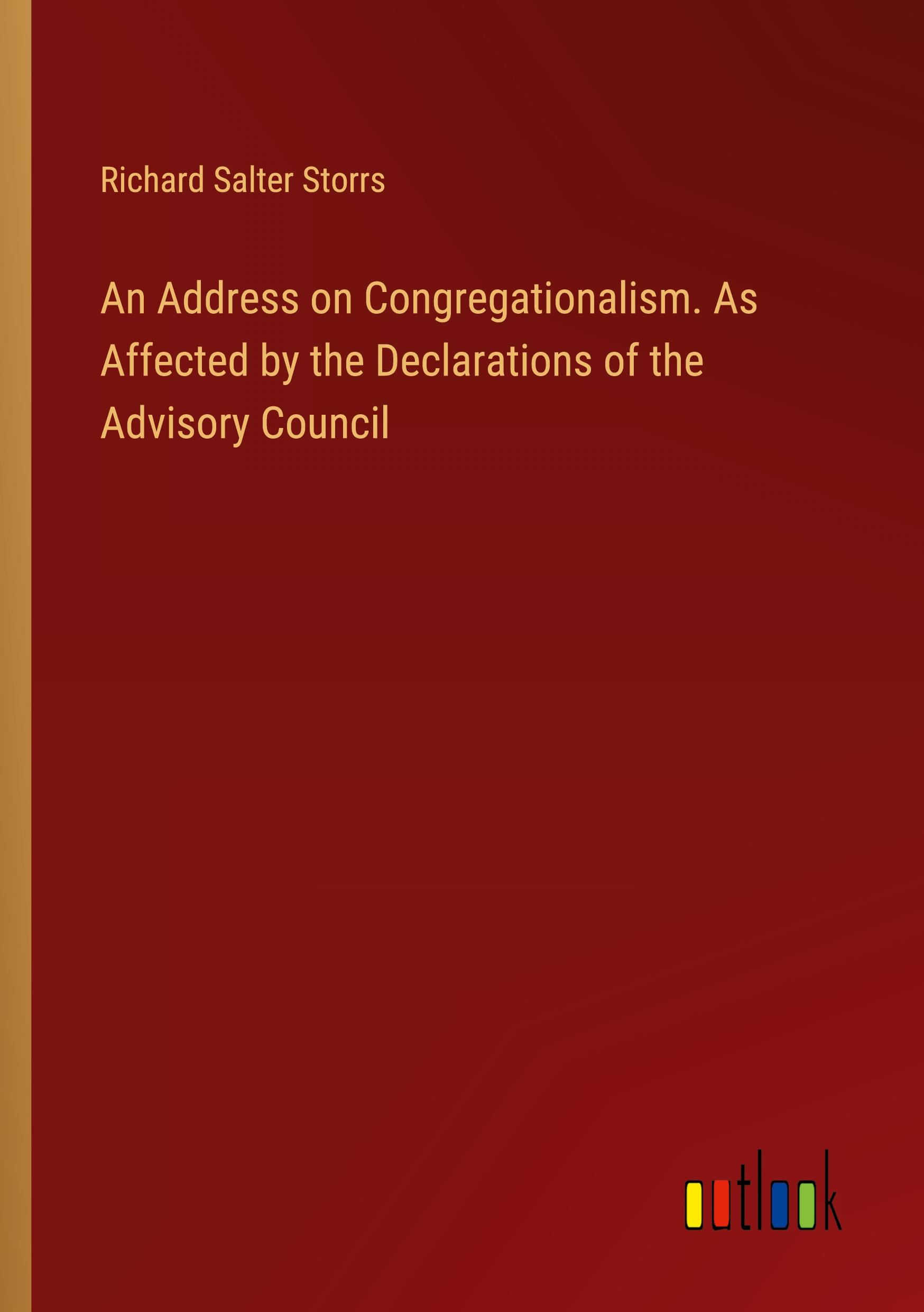 An Address on Congregationalism. As Affected by the Declarations of the Advisory Council