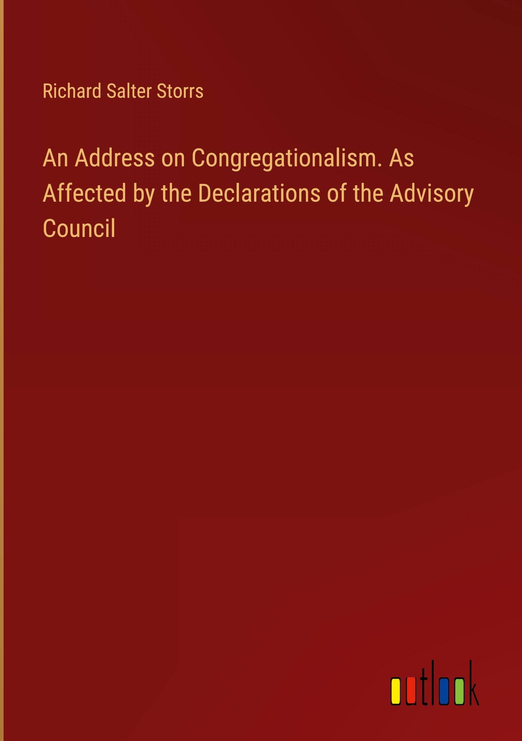 An Address on Congregationalism. As Affected by the Declarations of the Advisory Council