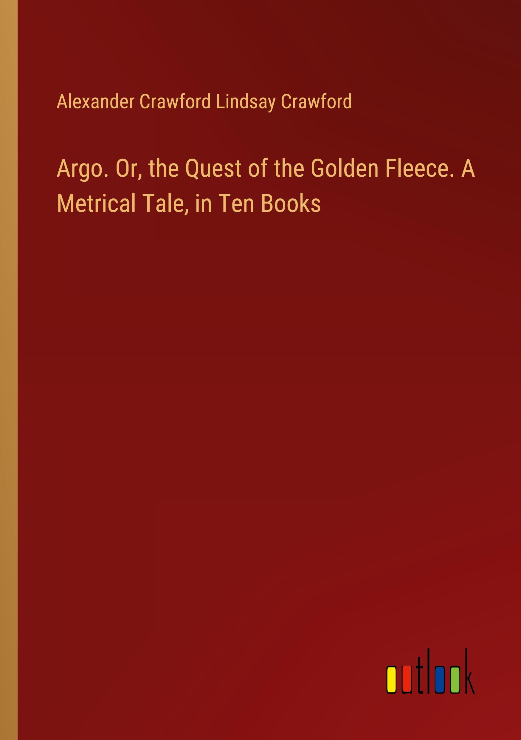 Argo. Or, the Quest of the Golden Fleece. A Metrical Tale, in Ten Books