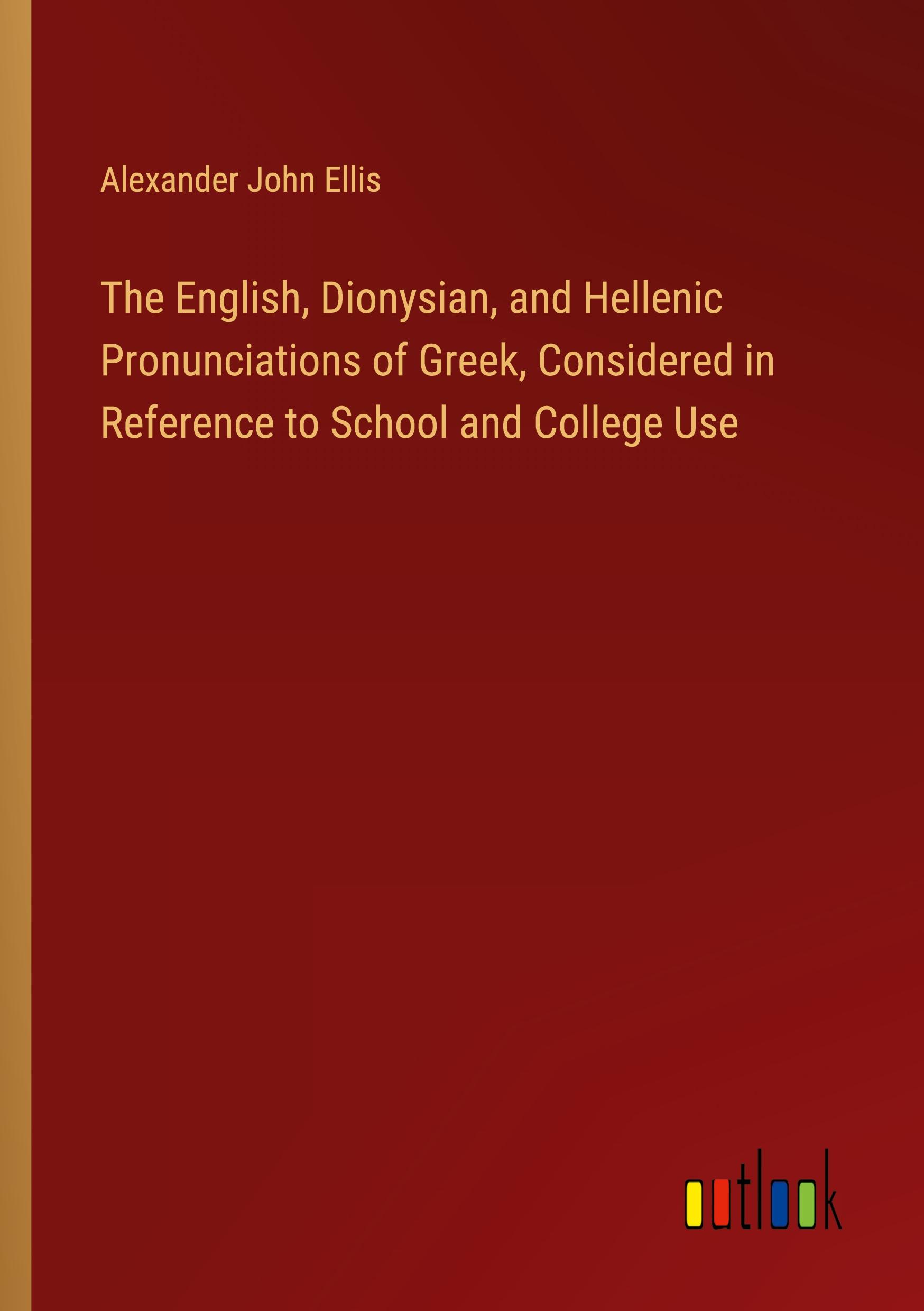 The English, Dionysian, and Hellenic Pronunciations of Greek, Considered in Reference to School and College Use