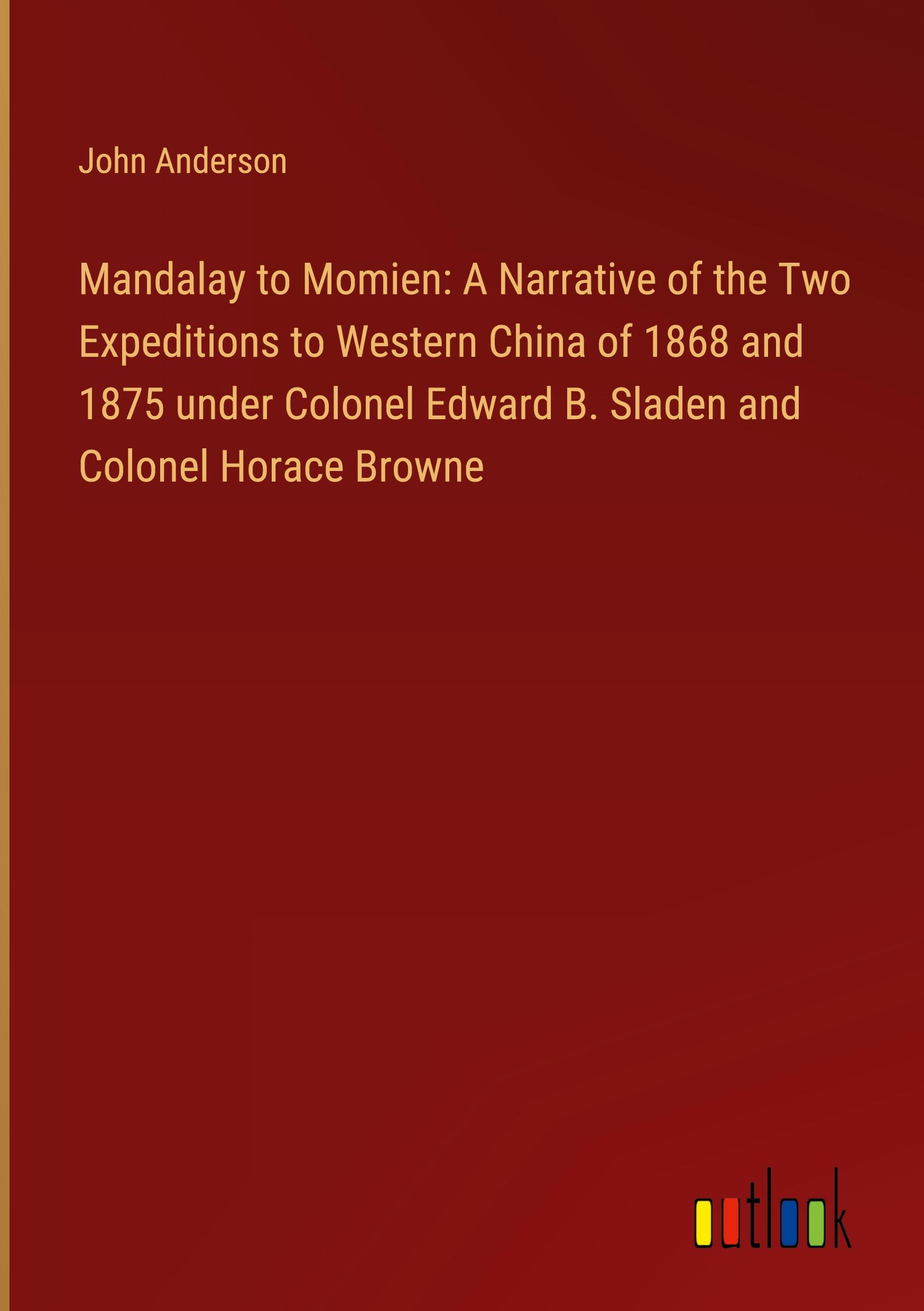 Mandalay to Momien: A Narrative of the Two Expeditions to Western China of 1868 and 1875 under Colonel Edward B. Sladen and Colonel Horace Browne