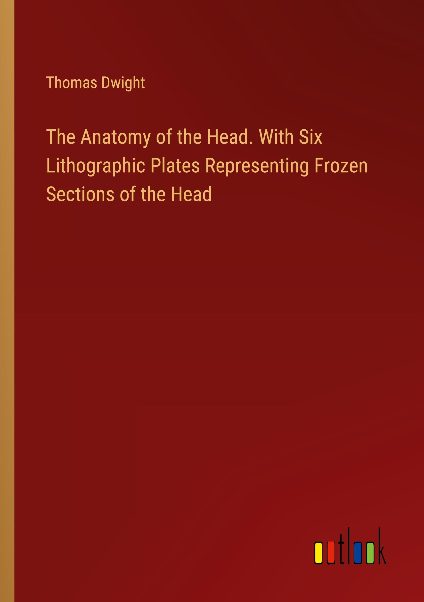 The Anatomy of the Head. With Six Lithographic Plates Representing Frozen Sections of the Head