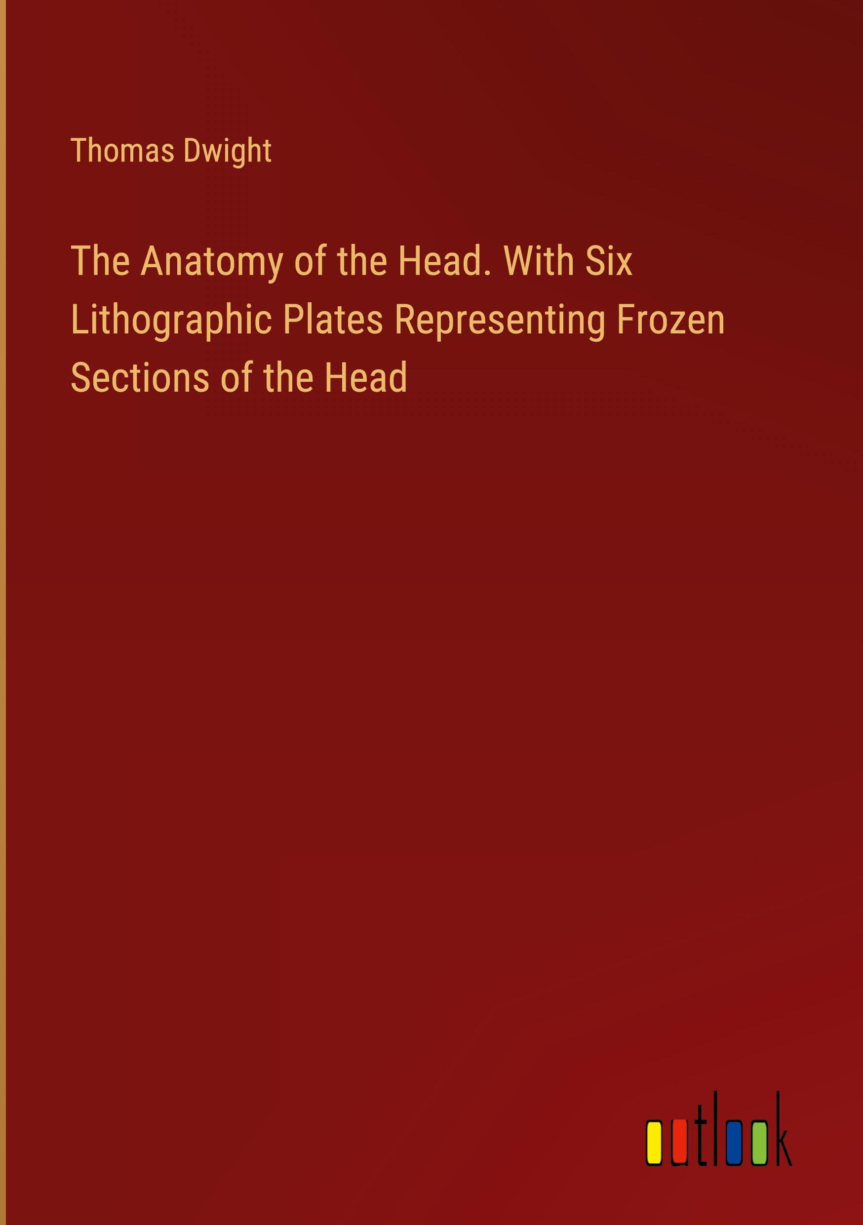 The Anatomy of the Head. With Six Lithographic Plates Representing Frozen Sections of the Head