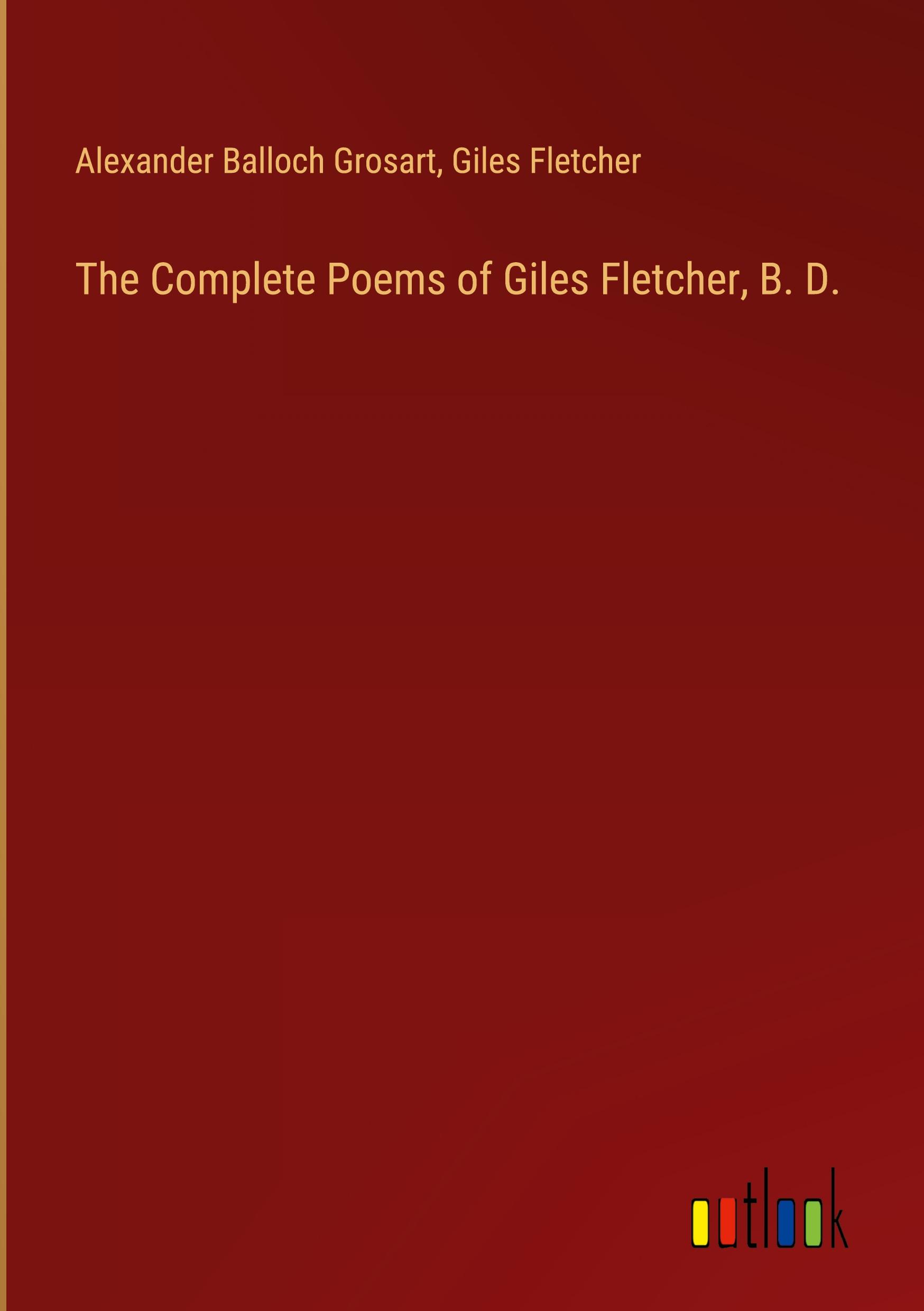 The Complete Poems of Giles Fletcher, B. D.