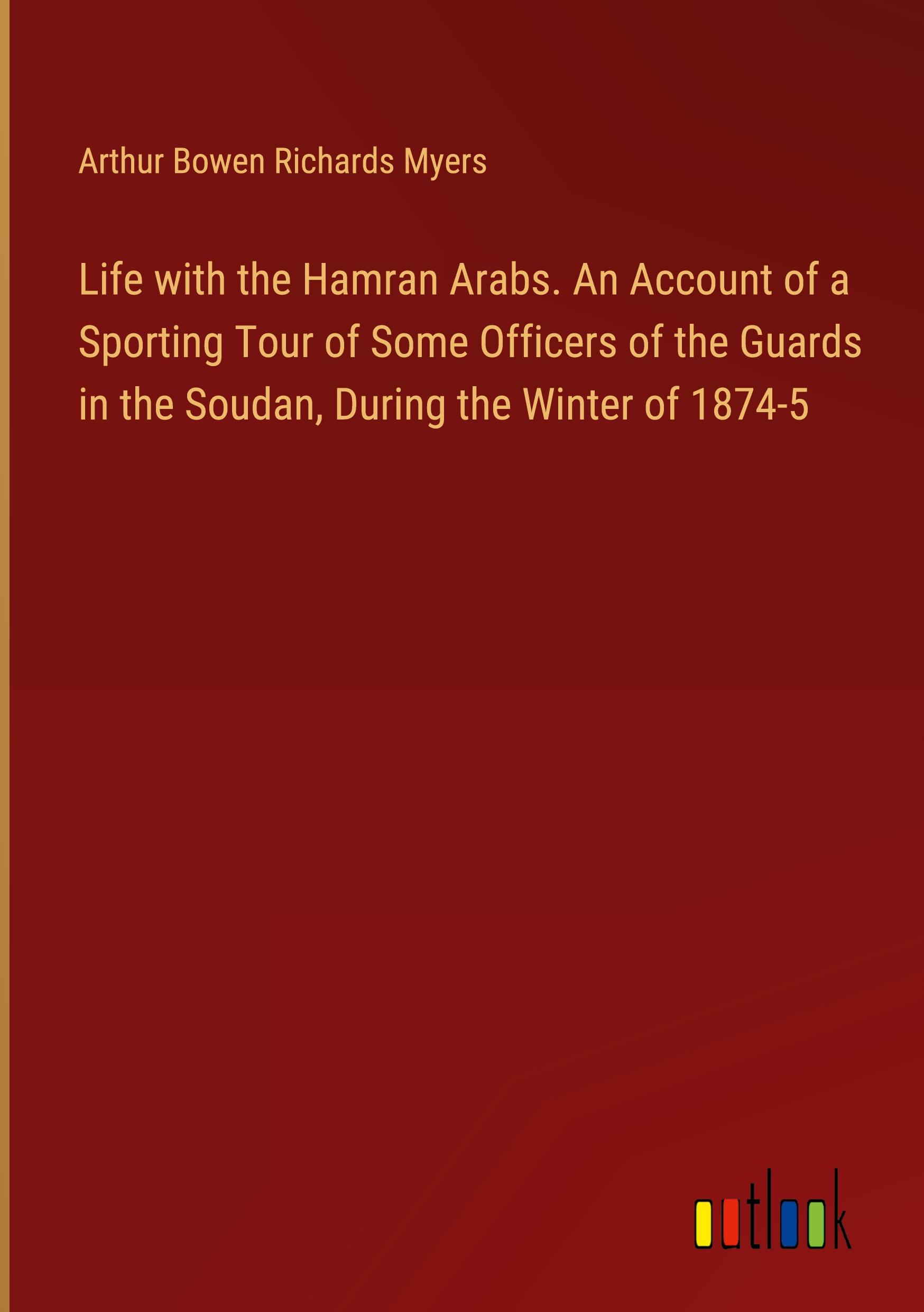 Life with the Hamran Arabs. An Account of a Sporting Tour of Some Officers of the Guards in the Soudan, During the Winter of 1874-5