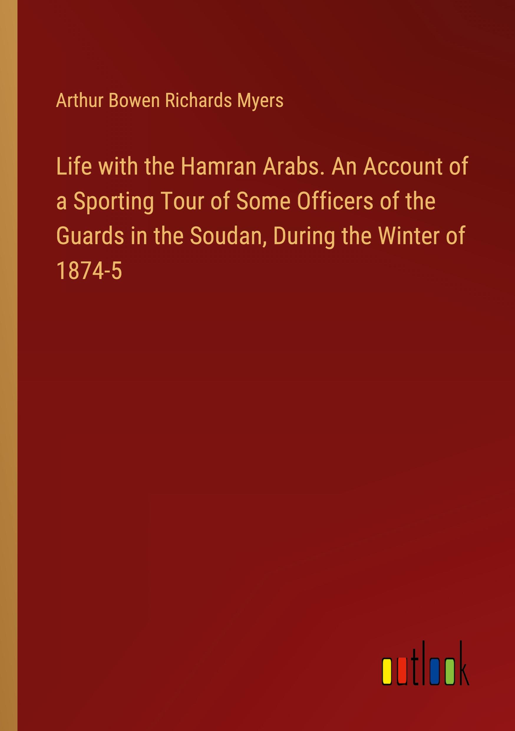 Life with the Hamran Arabs. An Account of a Sporting Tour of Some Officers of the Guards in the Soudan, During the Winter of 1874-5