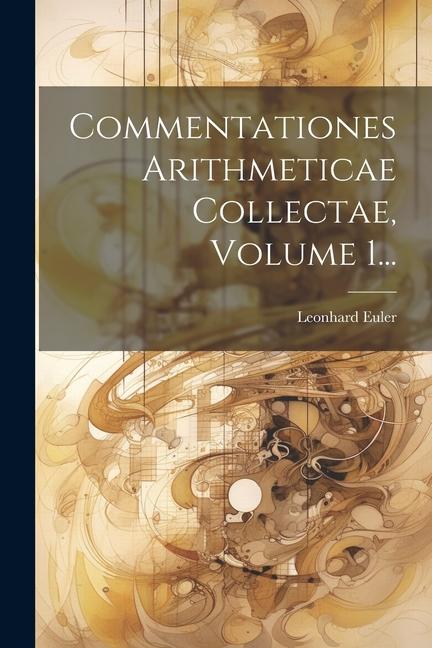 Commentationes Arithmeticae Collectae, Volume 1...