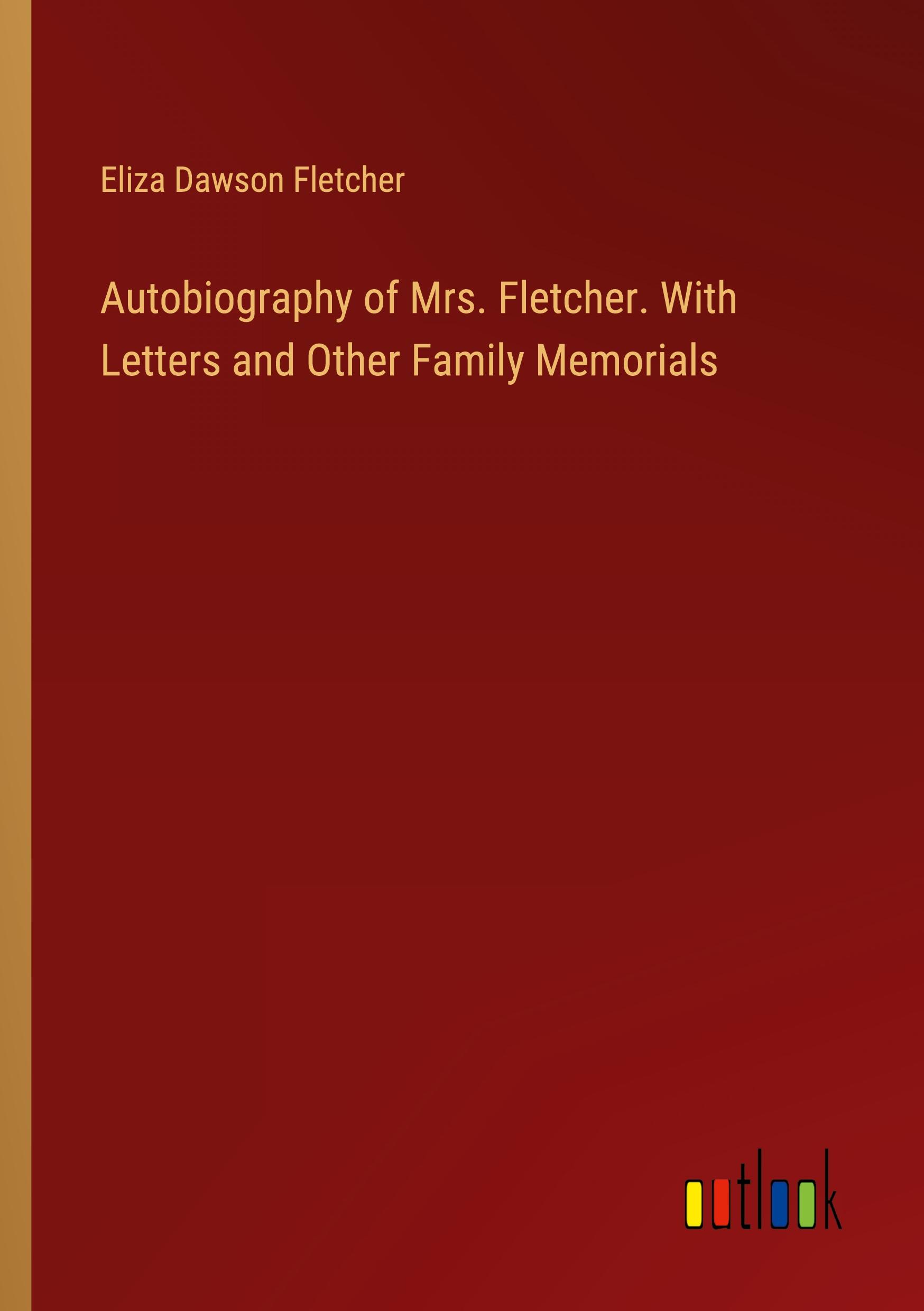 Autobiography of Mrs. Fletcher. With Letters and Other Family Memorials