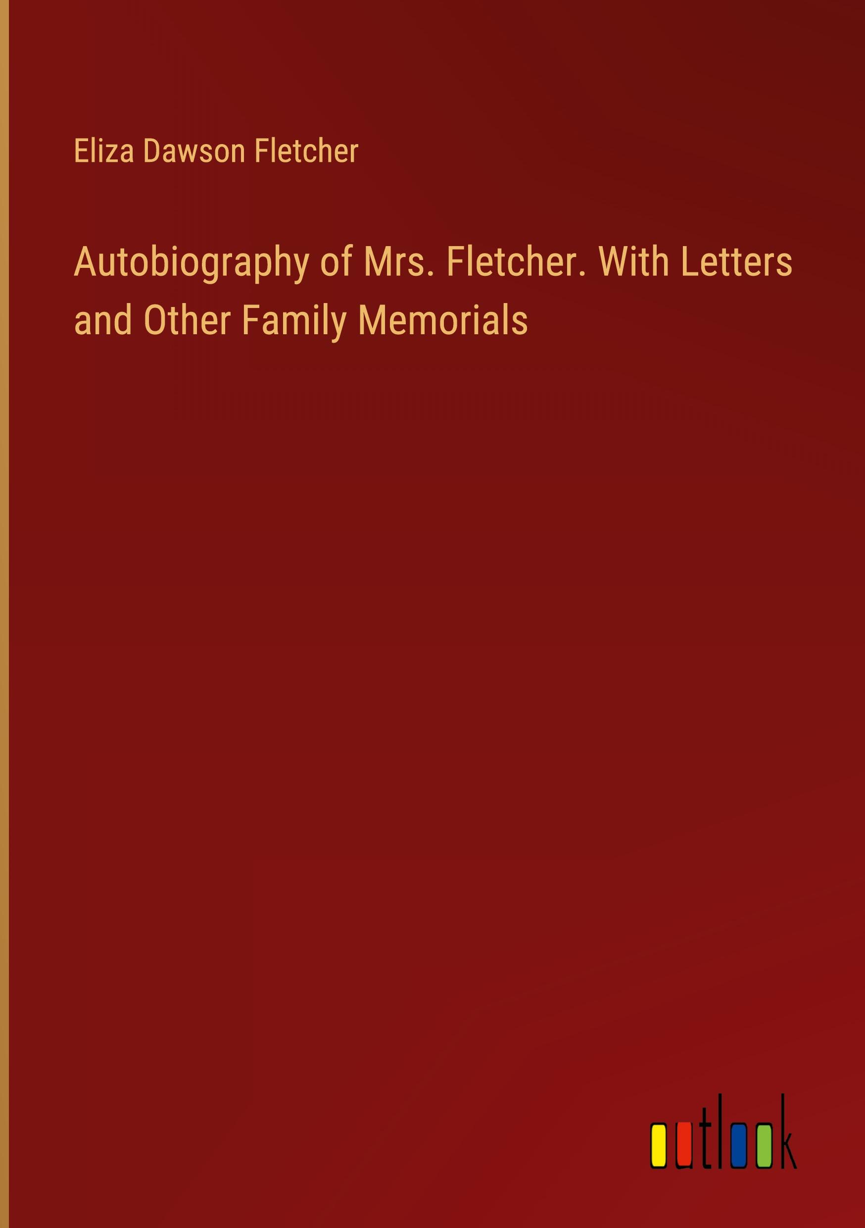 Autobiography of Mrs. Fletcher. With Letters and Other Family Memorials