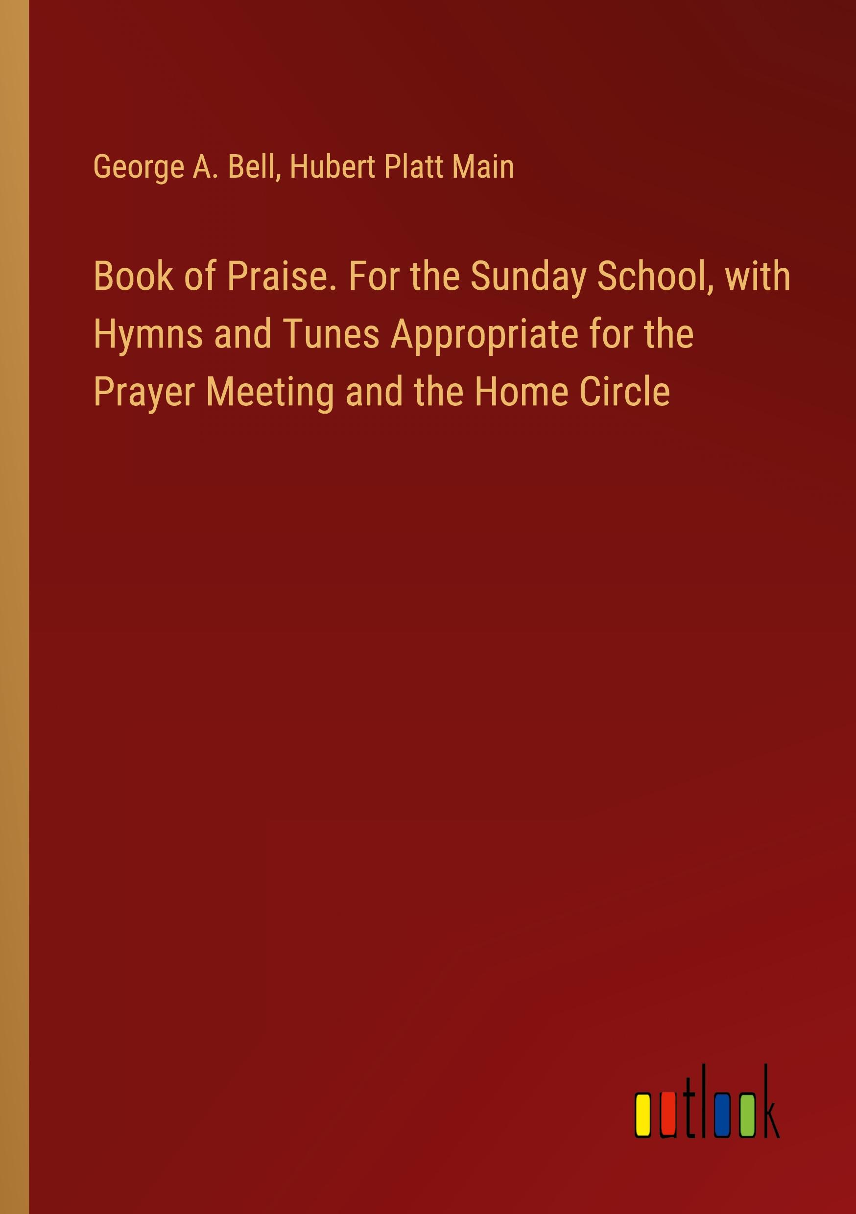 Book of Praise. For the Sunday School, with Hymns and Tunes Appropriate for the Prayer Meeting and the Home Circle