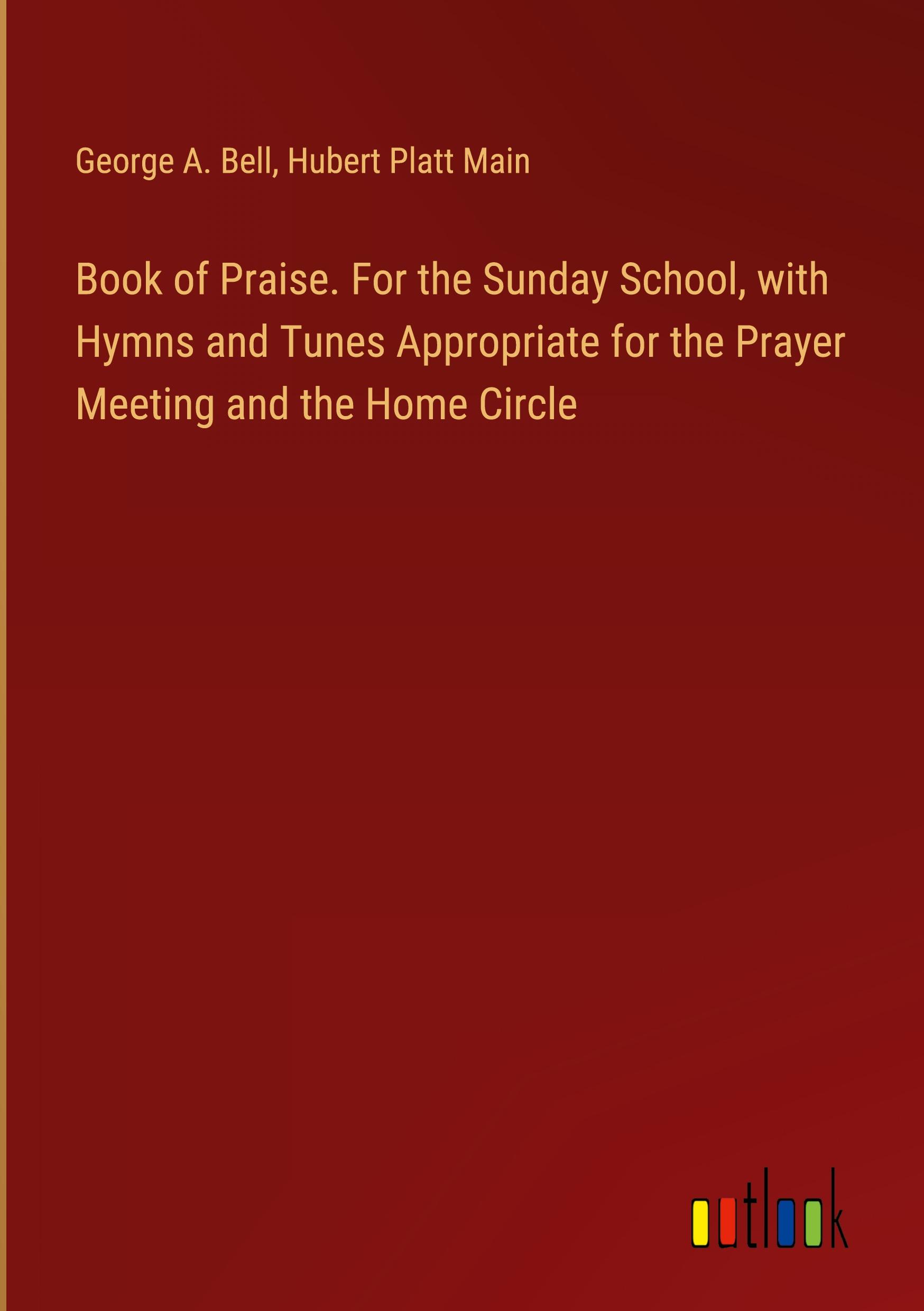 Book of Praise. For the Sunday School, with Hymns and Tunes Appropriate for the Prayer Meeting and the Home Circle