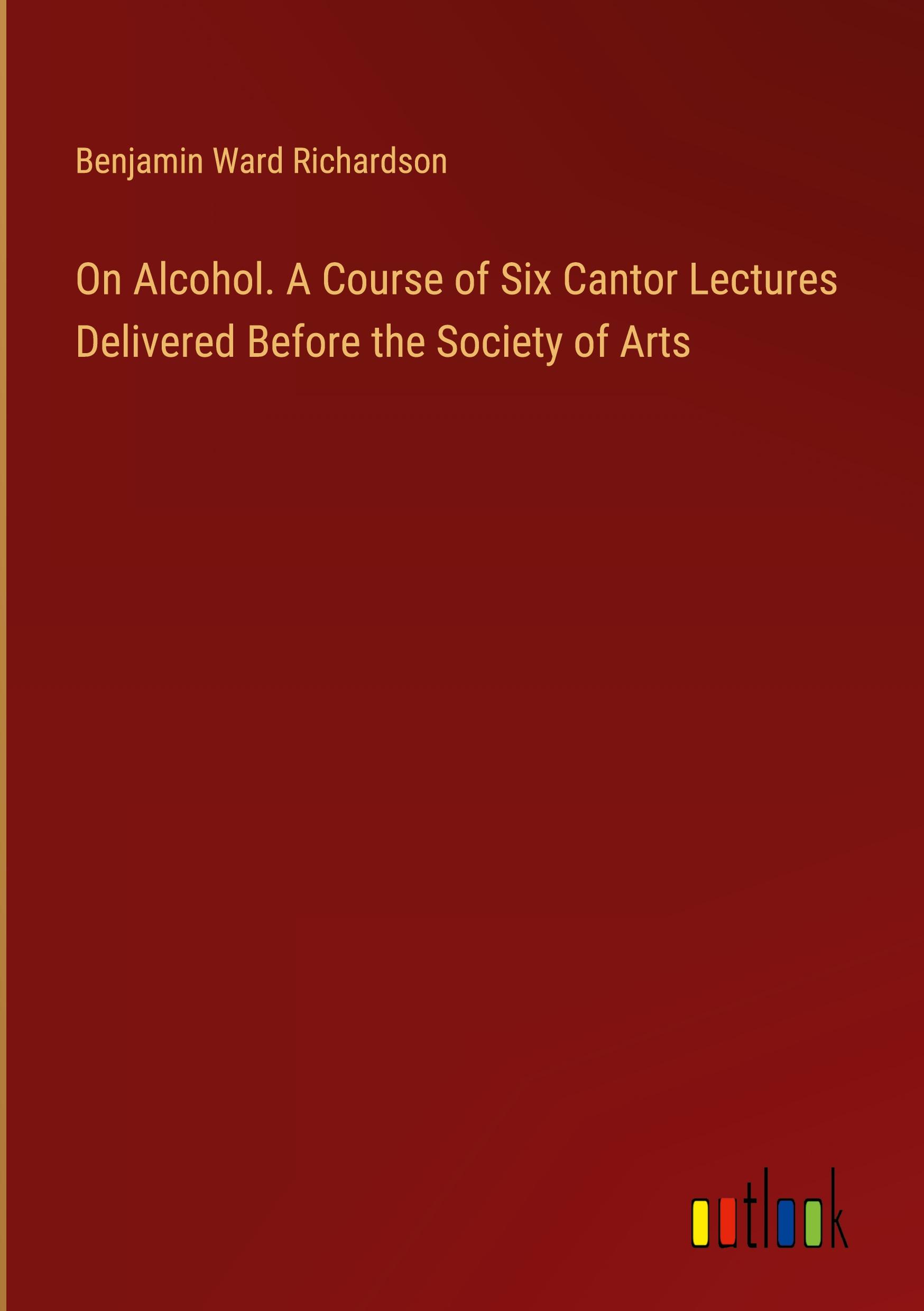 On Alcohol. A Course of Six Cantor Lectures Delivered Before the Society of Arts