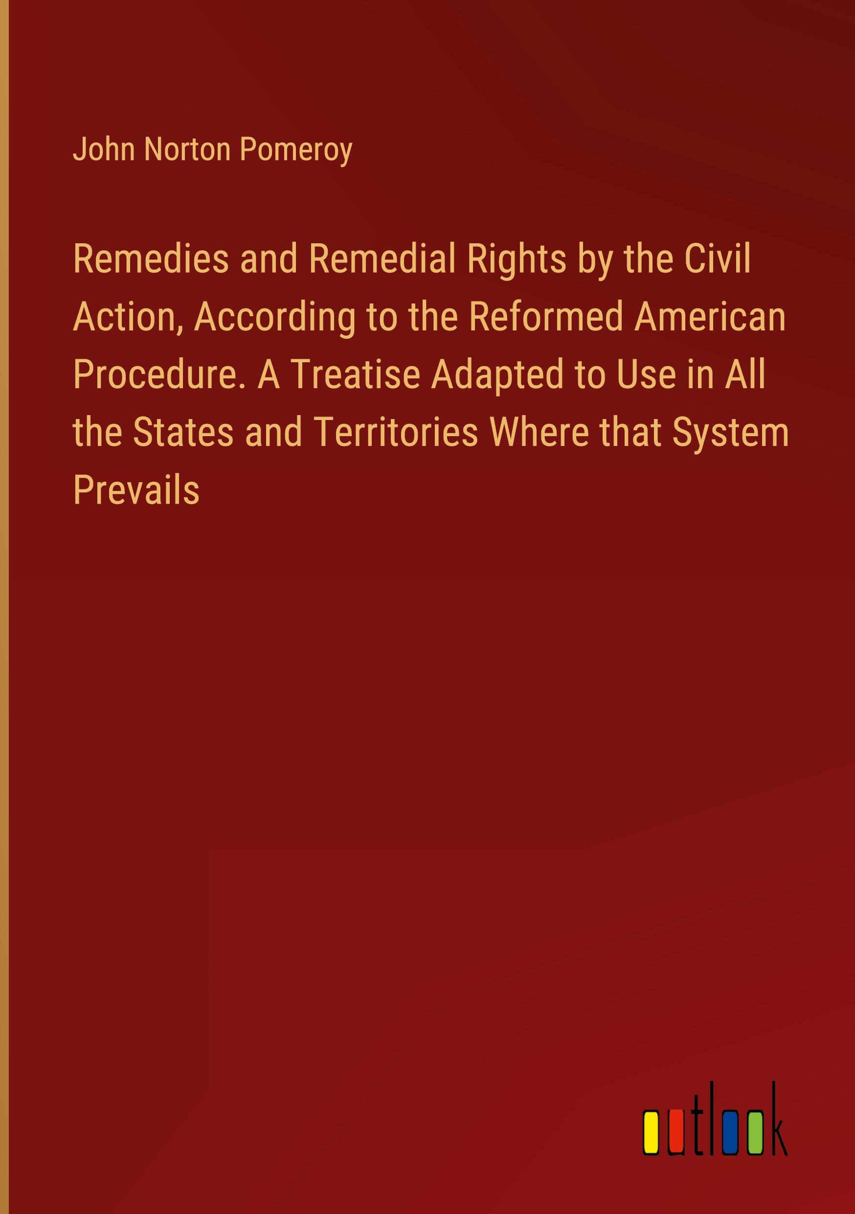 Remedies and Remedial Rights by the Civil Action, According to the Reformed American Procedure. A Treatise Adapted to Use in All the States and Territories Where that System Prevails