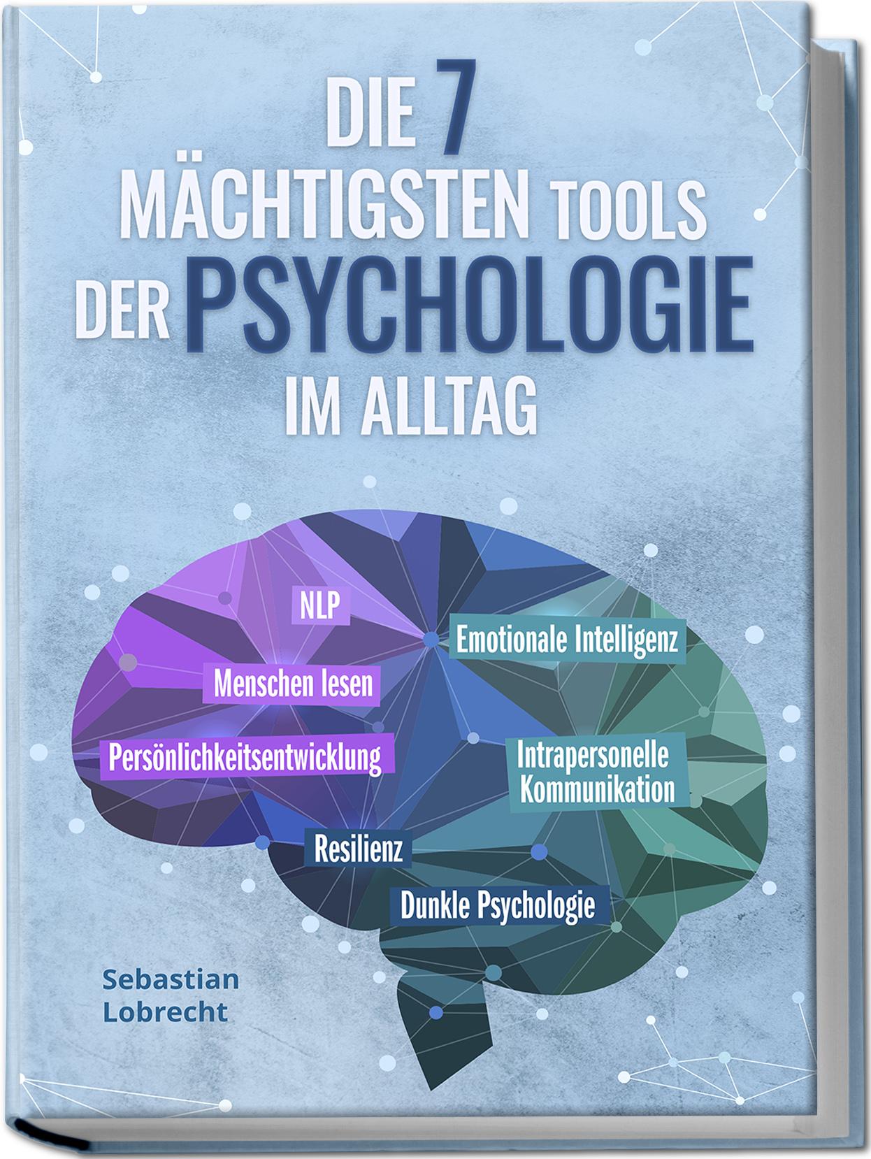 Die 7 mächtigsten Tools der Psychologie im Alltag: Persönlichkeitsentwicklung - Resilienz - Intrapersonelle Kommunikation - Emotionale Intelligenz - Menschen lesen - NLP - Dunkle Psychologie