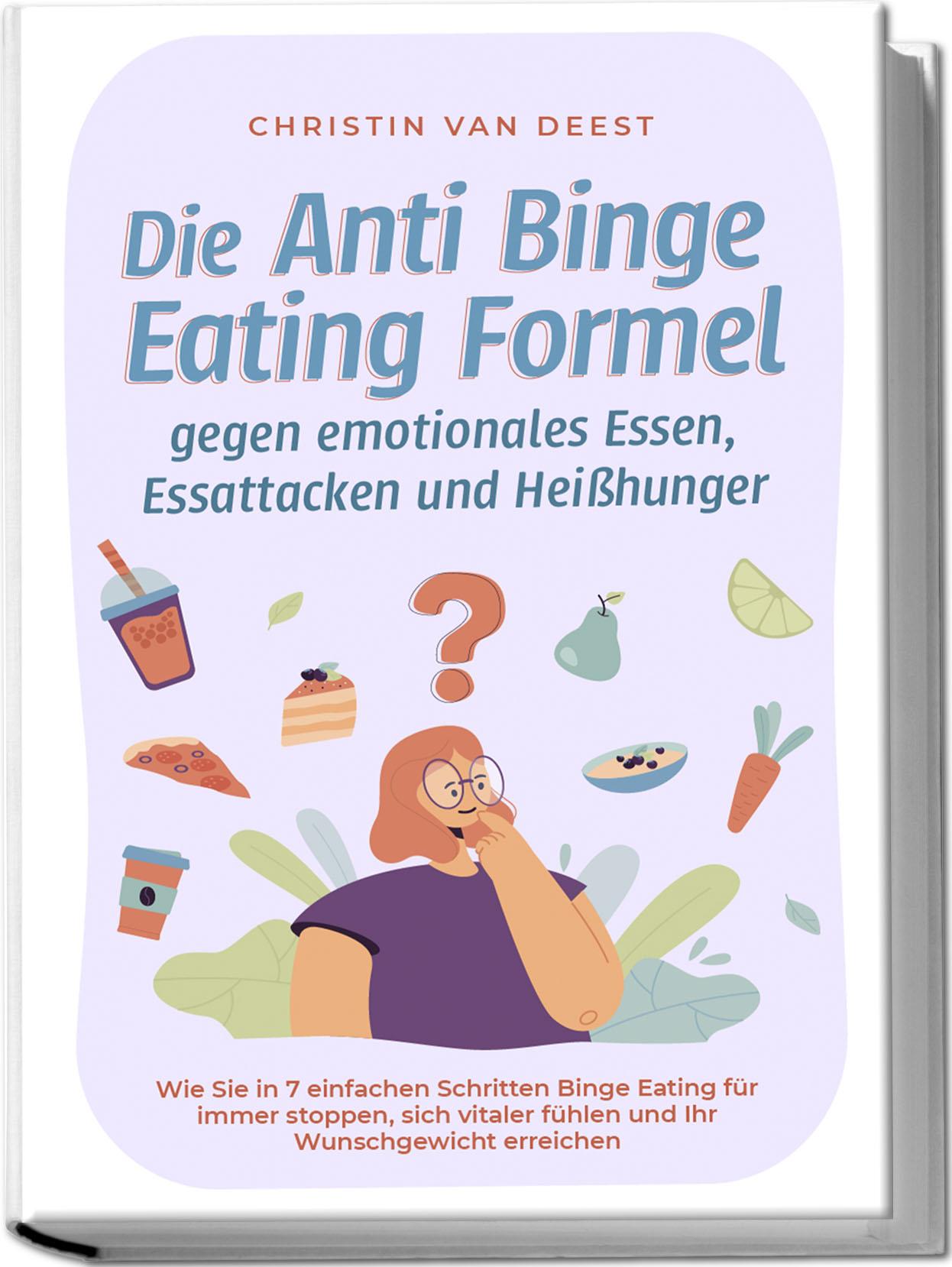 Die Anti Binge Eating Formel gegen emotionales Essen, Essattacken und Heißhunger: Wie Sie in 7 einfachen Schritten Binge Eating für immer stoppen, sich vitaler fühlen und Ihr Wunschgewicht erreichen