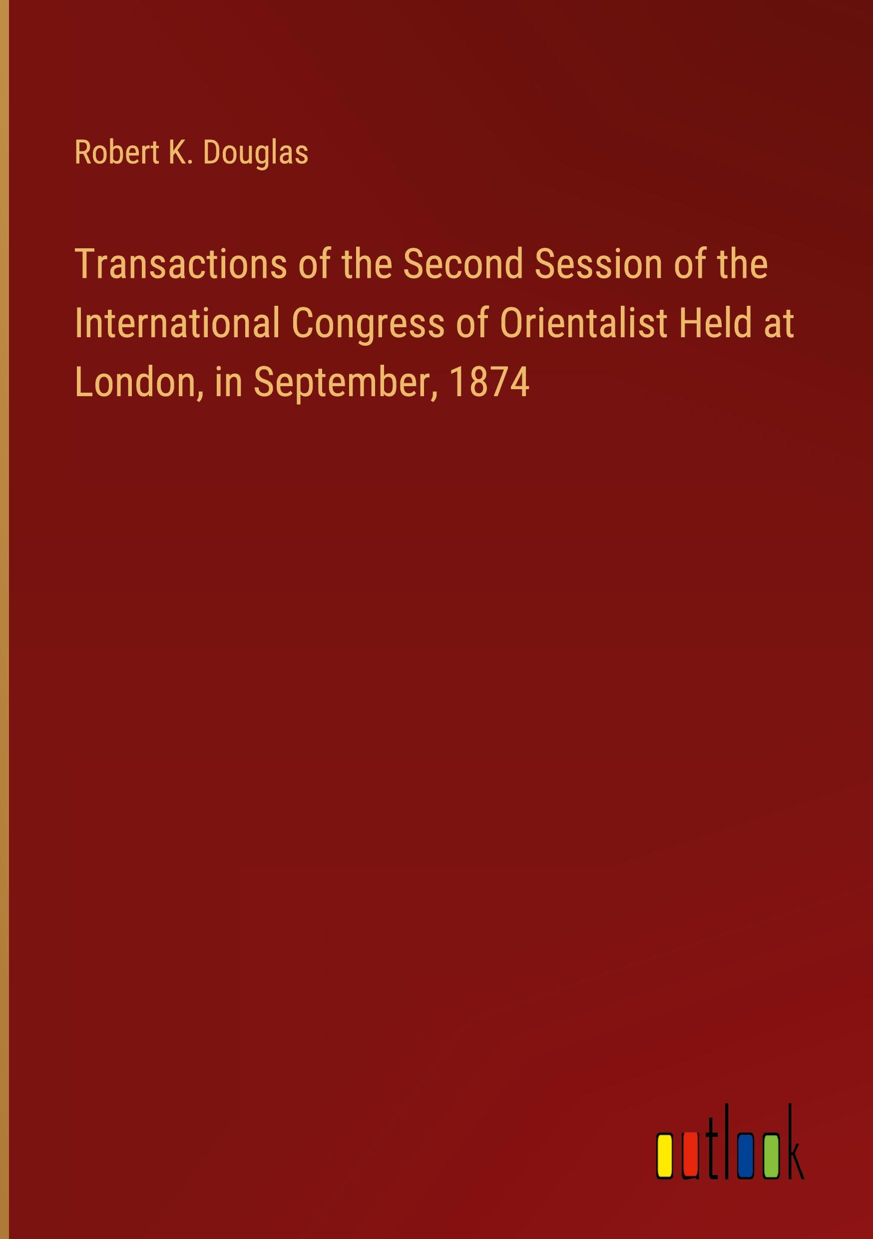 Transactions of the Second Session of the International Congress of Orientalist Held at London, in September, 1874