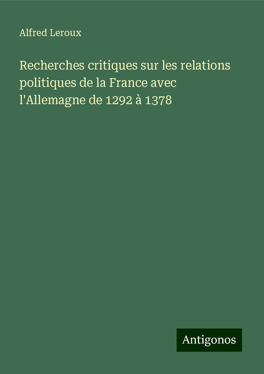 Recherches critiques sur les relations politiques de la France avec l'Allemagne de 1292 à 1378