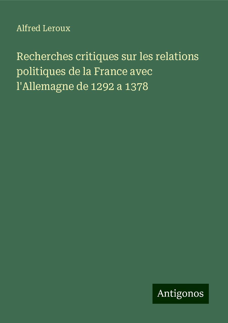 Recherches critiques sur les relations politiques de la France avec l'Allemagne de 1292 a 1378