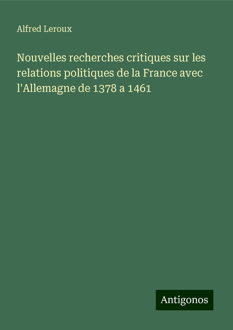 Nouvelles recherches critiques sur les relations politiques de la France avec l'Allemagne de 1378 a 1461