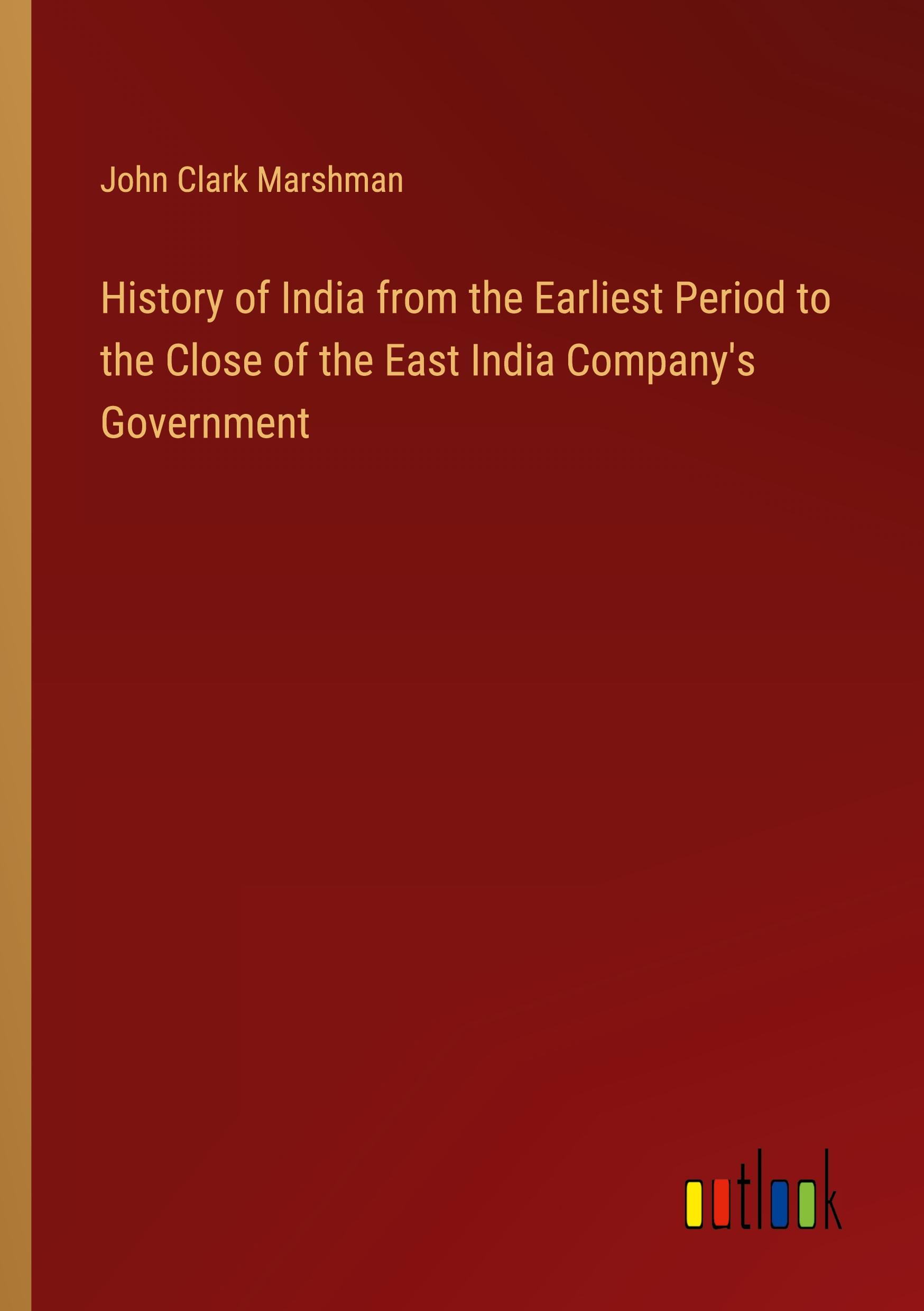 History of India from the Earliest Period to the Close of the East India Company's Government