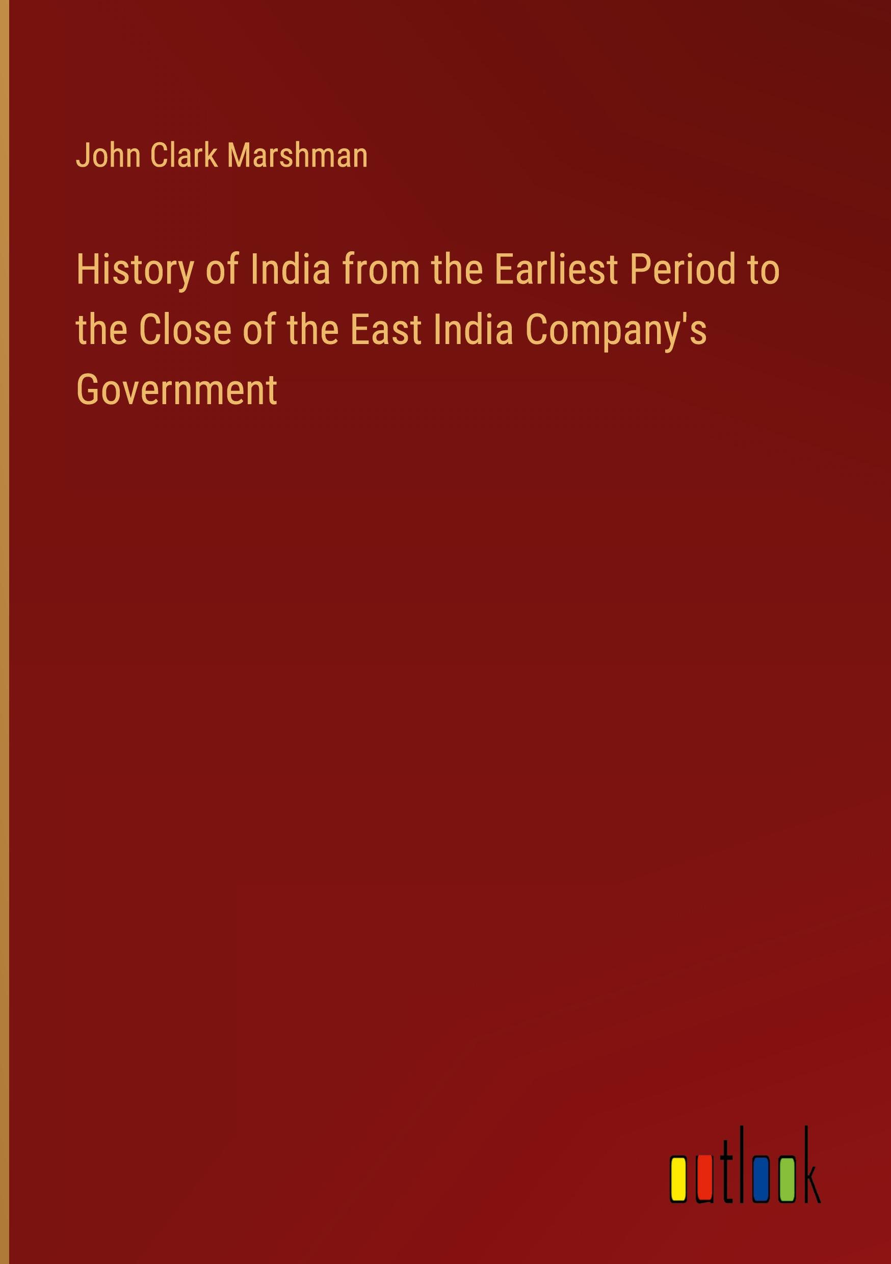 History of India from the Earliest Period to the Close of the East India Company's Government