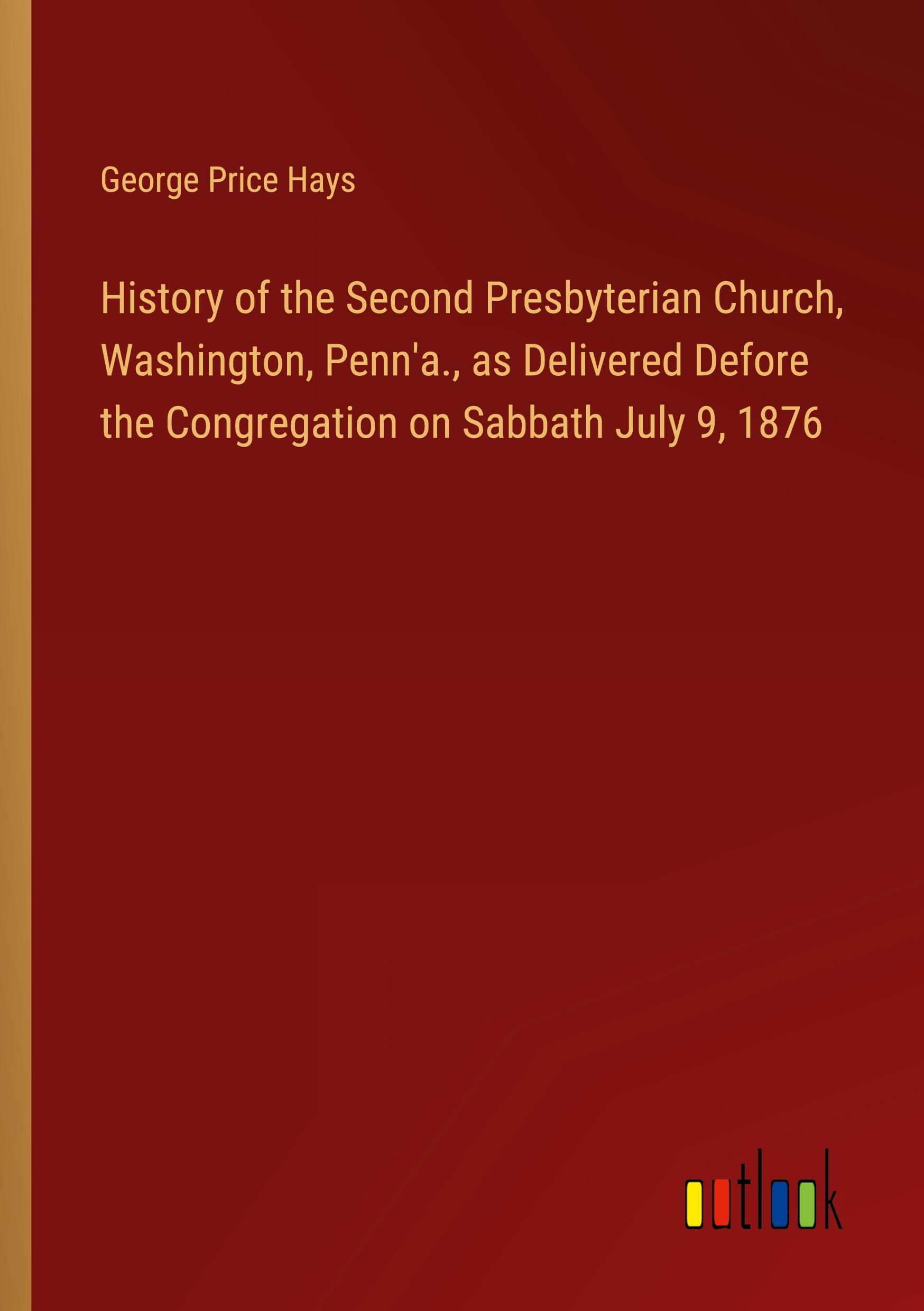 History of the Second Presbyterian Church, Washington, Penn'a., as Delivered Defore the Congregation on Sabbath July 9, 1876