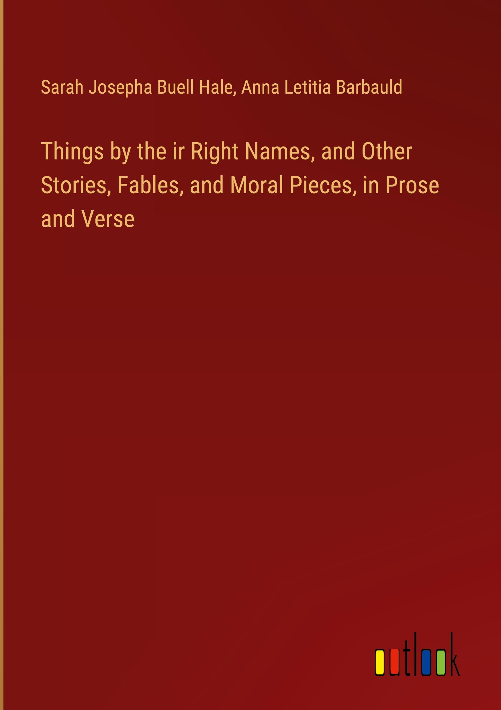 Things by the ir Right Names, and Other Stories, Fables, and Moral Pieces, in Prose and Verse