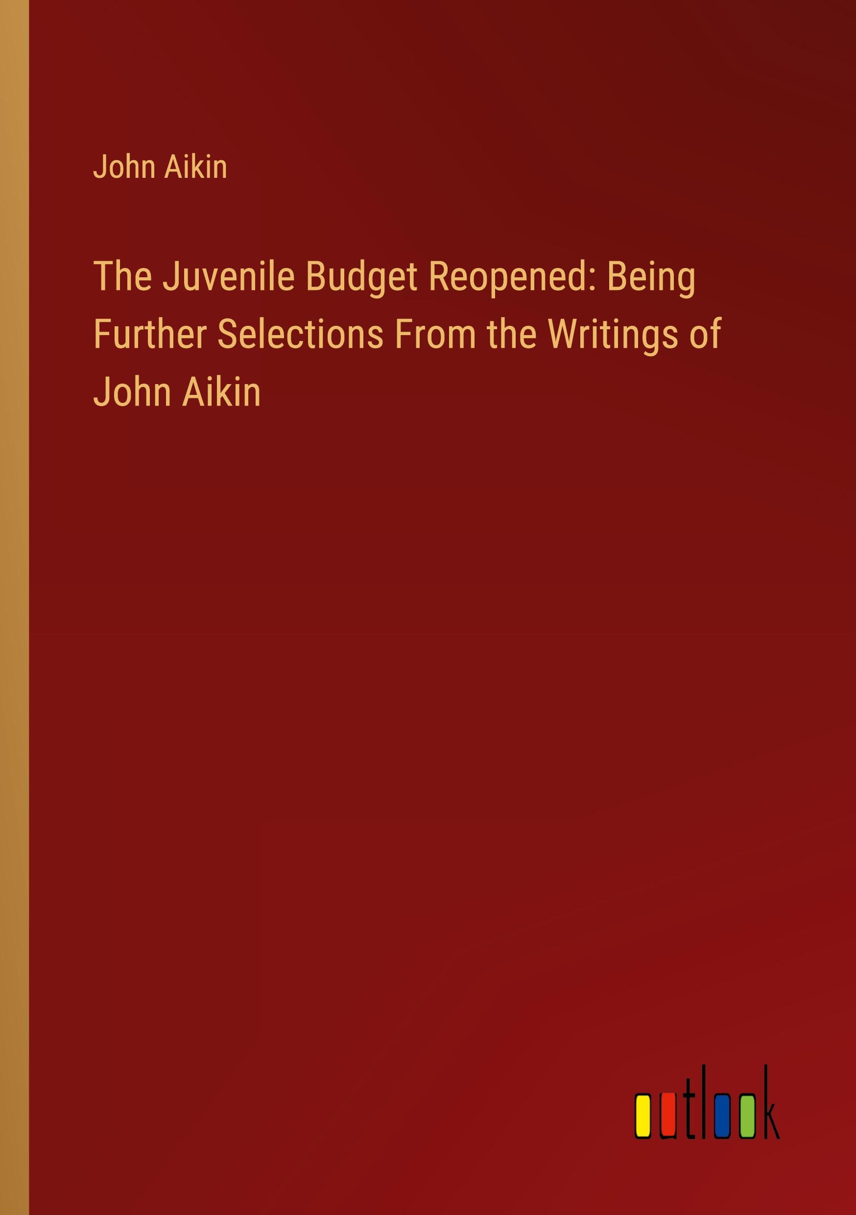 The Juvenile Budget Reopened: Being Further Selections From the Writings of John Aikin